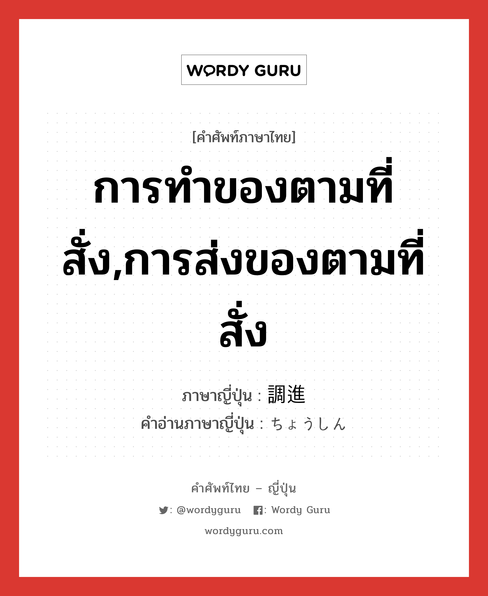 การทำของตามที่สั่ง,การส่งของตามที่สั่ง ภาษาญี่ปุ่นคืออะไร, คำศัพท์ภาษาไทย - ญี่ปุ่น การทำของตามที่สั่ง,การส่งของตามที่สั่ง ภาษาญี่ปุ่น 調進 คำอ่านภาษาญี่ปุ่น ちょうしん หมวด n หมวด n