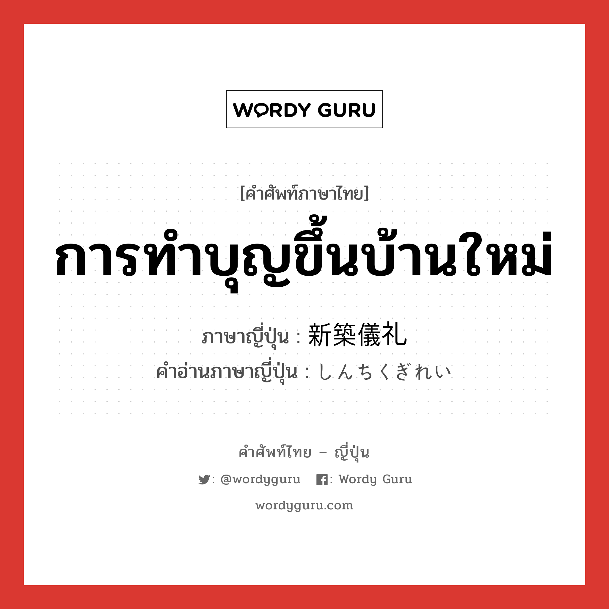 การทำบุญขึ้นบ้านใหม่ ภาษาญี่ปุ่นคืออะไร, คำศัพท์ภาษาไทย - ญี่ปุ่น การทำบุญขึ้นบ้านใหม่ ภาษาญี่ปุ่น 新築儀礼 คำอ่านภาษาญี่ปุ่น しんちくぎれい หมวด n หมวด n