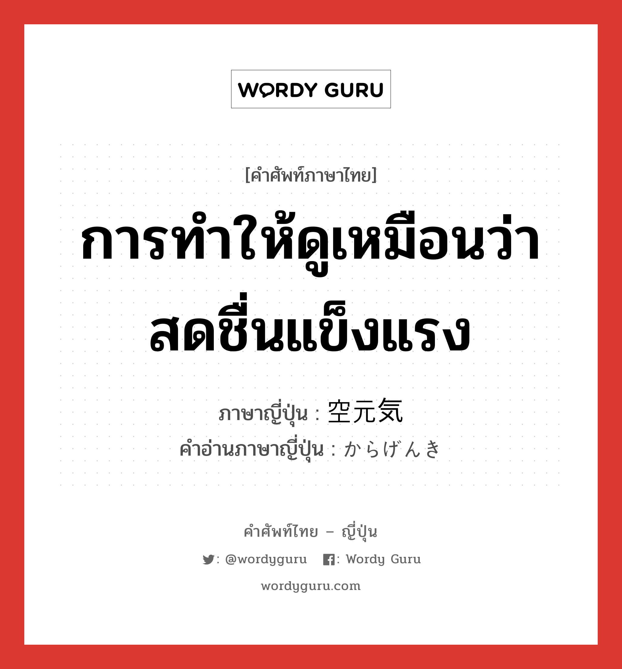 การทำให้ดูเหมือนว่าสดชื่นแข็งแรง ภาษาญี่ปุ่นคืออะไร, คำศัพท์ภาษาไทย - ญี่ปุ่น การทำให้ดูเหมือนว่าสดชื่นแข็งแรง ภาษาญี่ปุ่น 空元気 คำอ่านภาษาญี่ปุ่น からげんき หมวด n หมวด n