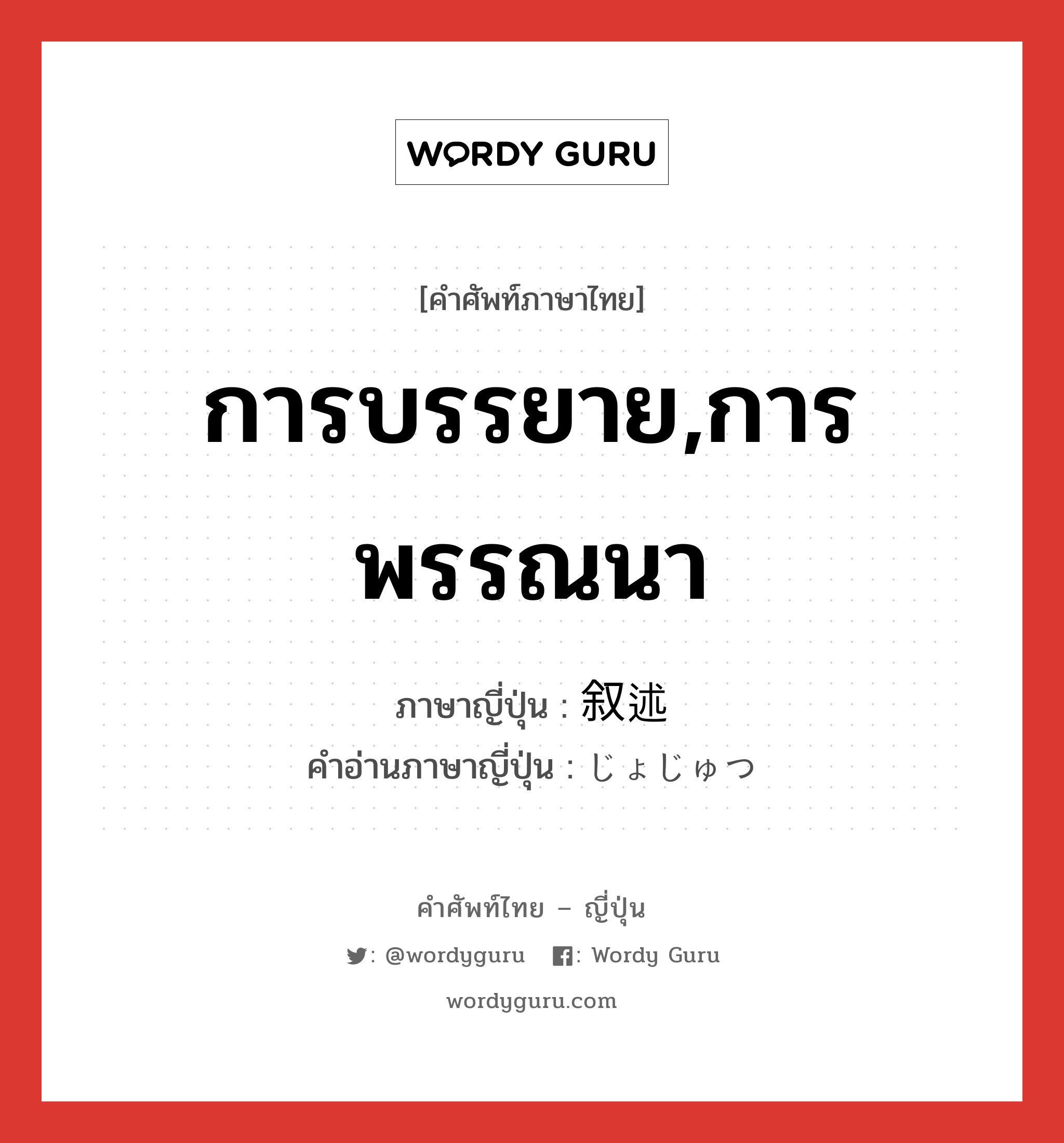 การบรรยาย,การพรรณนา ภาษาญี่ปุ่นคืออะไร, คำศัพท์ภาษาไทย - ญี่ปุ่น การบรรยาย,การพรรณนา ภาษาญี่ปุ่น 叙述 คำอ่านภาษาญี่ปุ่น じょじゅつ หมวด n หมวด n