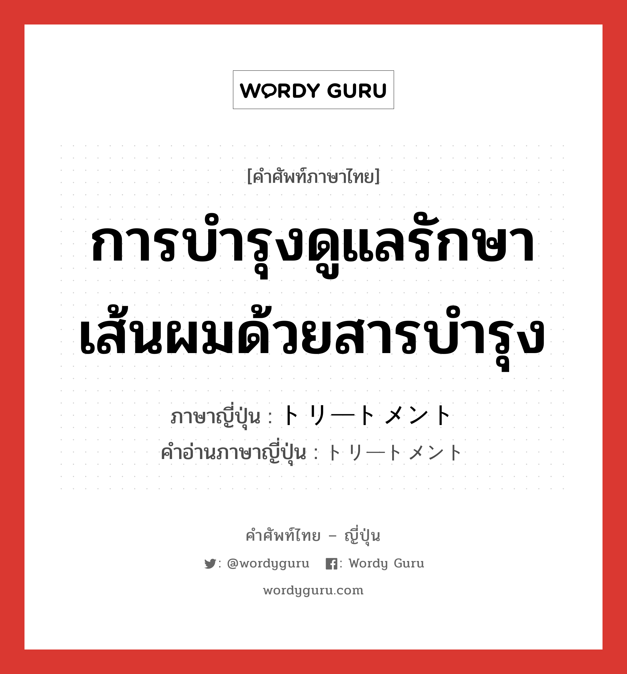 การบำรุงดูแลรักษาเส้นผมด้วยสารบำรุง ภาษาญี่ปุ่นคืออะไร, คำศัพท์ภาษาไทย - ญี่ปุ่น การบำรุงดูแลรักษาเส้นผมด้วยสารบำรุง ภาษาญี่ปุ่น トリートメント คำอ่านภาษาญี่ปุ่น トリートメント หมวด n หมวด n