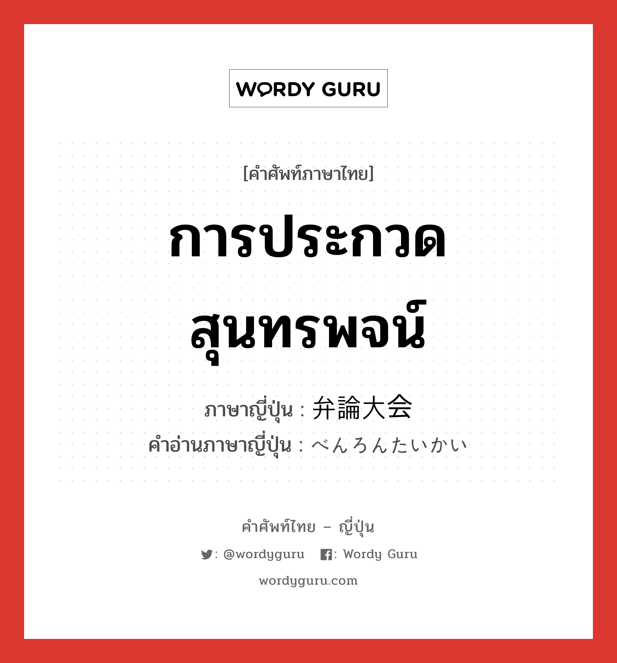 การประกวดสุนทรพจน์ ภาษาญี่ปุ่นคืออะไร, คำศัพท์ภาษาไทย - ญี่ปุ่น การประกวดสุนทรพจน์ ภาษาญี่ปุ่น 弁論大会 คำอ่านภาษาญี่ปุ่น べんろんたいかい หมวด n หมวด n