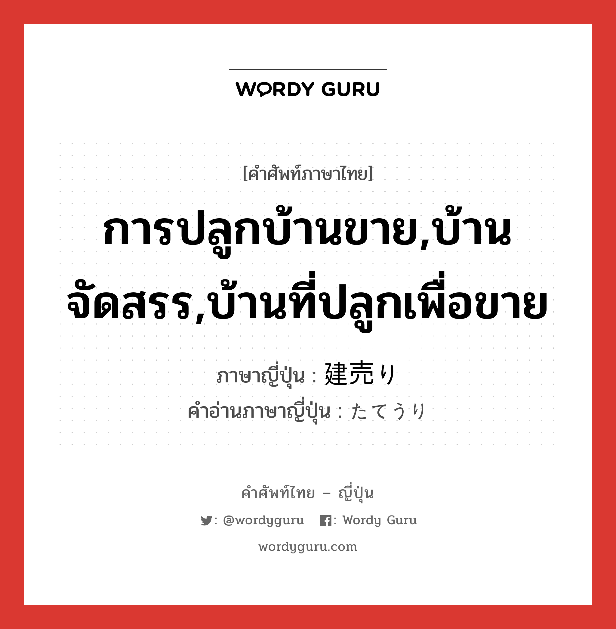 การปลูกบ้านขาย,บ้านจัดสรร,บ้านที่ปลูกเพื่อขาย ภาษาญี่ปุ่นคืออะไร, คำศัพท์ภาษาไทย - ญี่ปุ่น การปลูกบ้านขาย,บ้านจัดสรร,บ้านที่ปลูกเพื่อขาย ภาษาญี่ปุ่น 建売り คำอ่านภาษาญี่ปุ่น たてうり หมวด n หมวด n