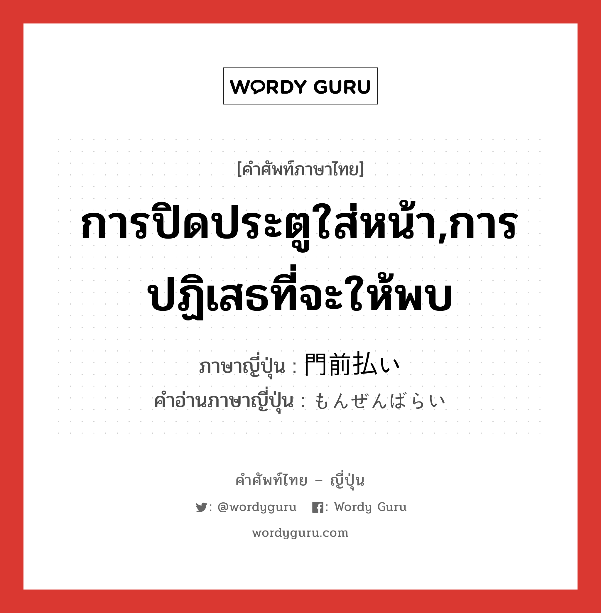 การปิดประตูใส่หน้า,การปฏิเสธที่จะให้พบ ภาษาญี่ปุ่นคืออะไร, คำศัพท์ภาษาไทย - ญี่ปุ่น การปิดประตูใส่หน้า,การปฏิเสธที่จะให้พบ ภาษาญี่ปุ่น 門前払い คำอ่านภาษาญี่ปุ่น もんぜんばらい หมวด n หมวด n