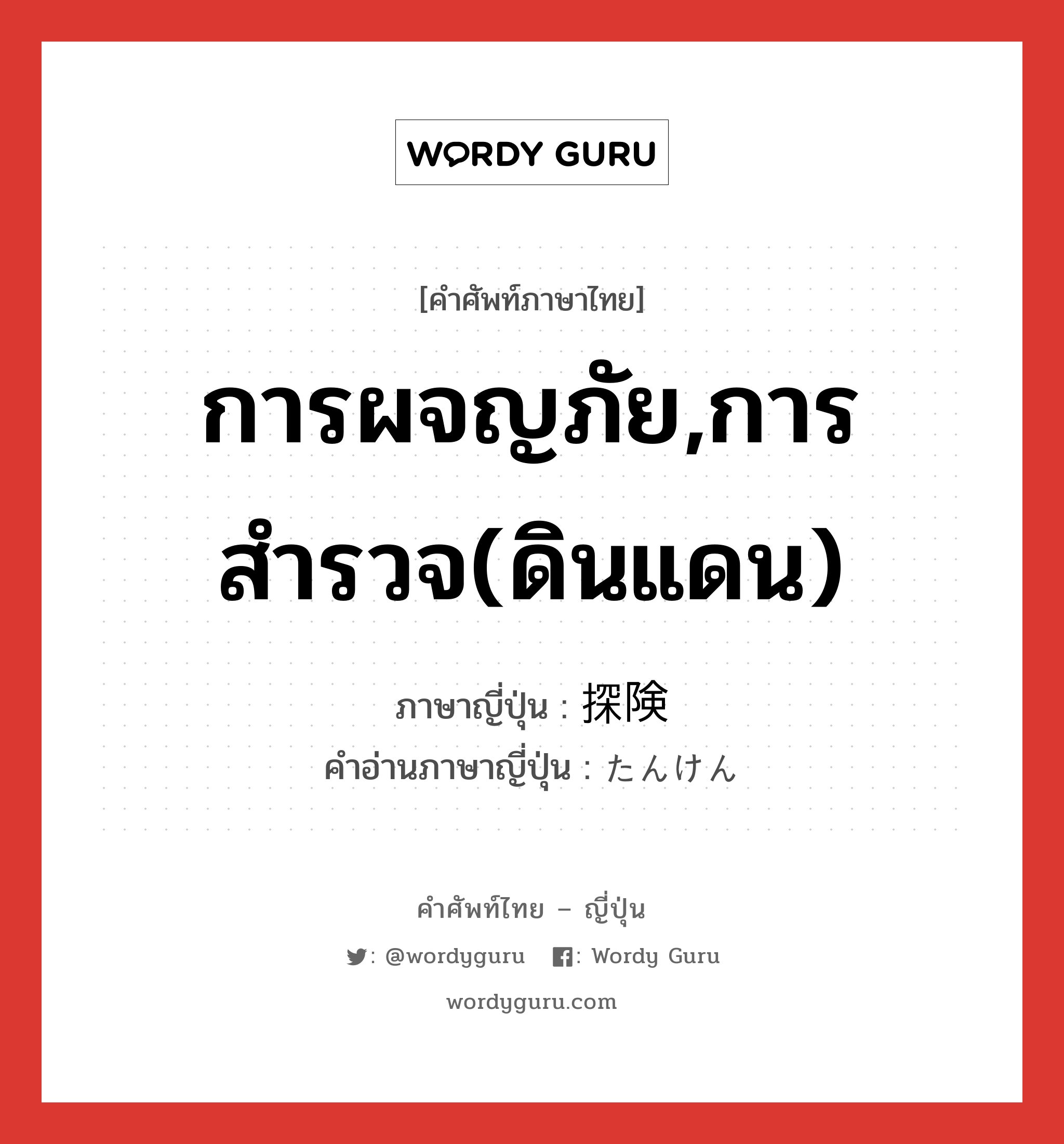 การผจญภัย,การสำรวจ(ดินแดน) ภาษาญี่ปุ่นคืออะไร, คำศัพท์ภาษาไทย - ญี่ปุ่น การผจญภัย,การสำรวจ(ดินแดน) ภาษาญี่ปุ่น 探険 คำอ่านภาษาญี่ปุ่น たんけん หมวด n หมวด n