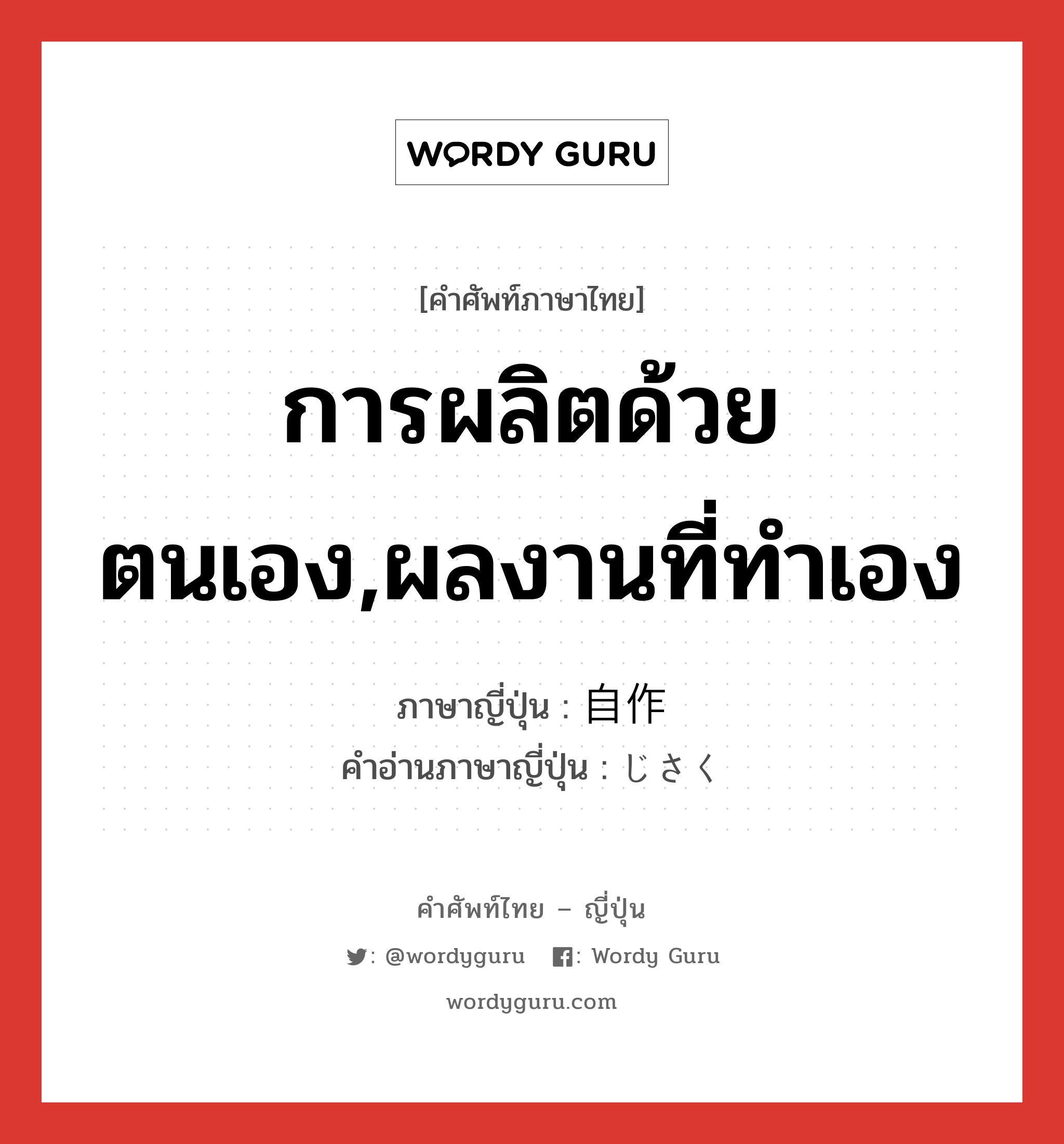 การผลิตด้วยตนเอง,ผลงานที่ทำเอง ภาษาญี่ปุ่นคืออะไร, คำศัพท์ภาษาไทย - ญี่ปุ่น การผลิตด้วยตนเอง,ผลงานที่ทำเอง ภาษาญี่ปุ่น 自作 คำอ่านภาษาญี่ปุ่น じさく หมวด n หมวด n