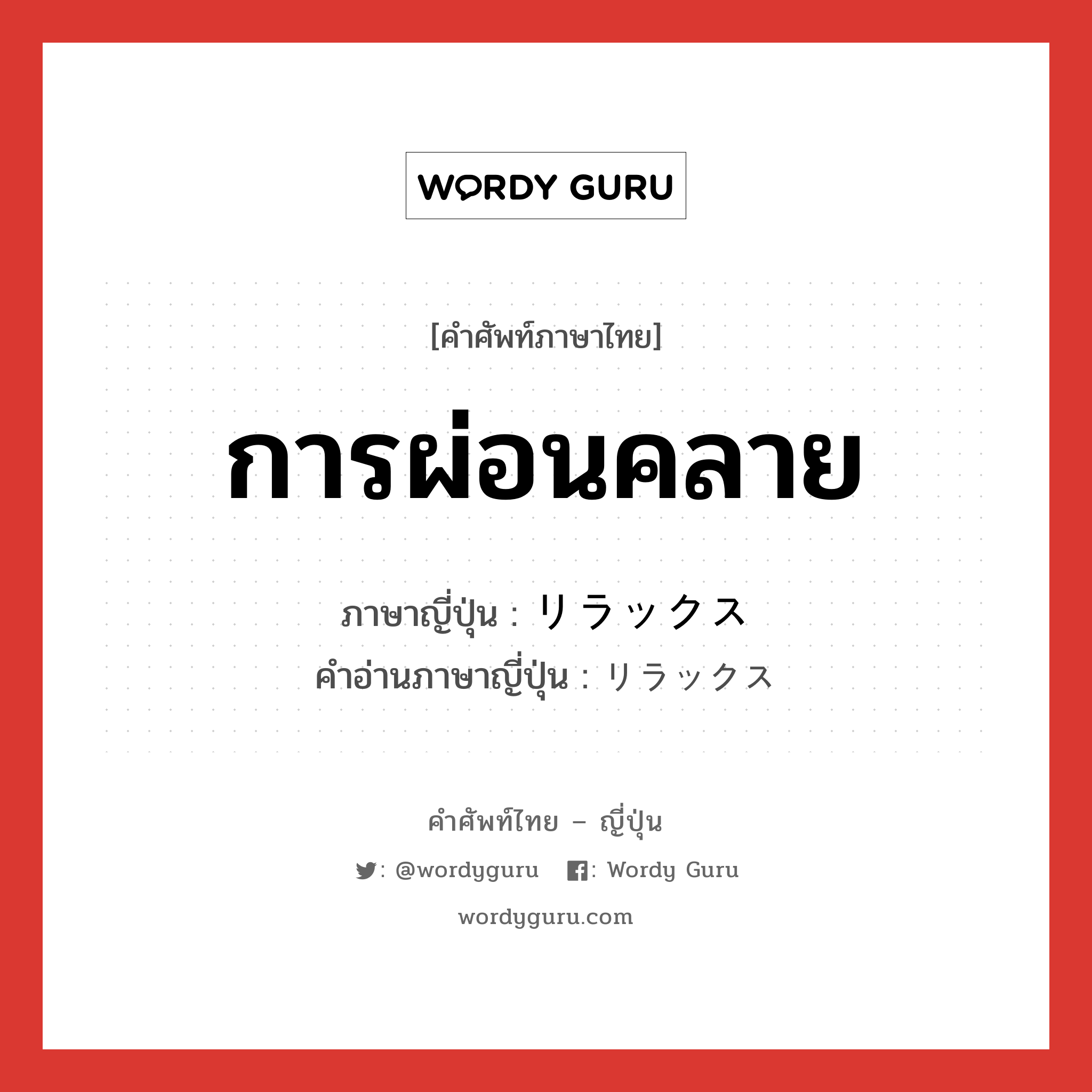 การผ่อนคลาย ภาษาญี่ปุ่นคืออะไร, คำศัพท์ภาษาไทย - ญี่ปุ่น การผ่อนคลาย ภาษาญี่ปุ่น リラックス คำอ่านภาษาญี่ปุ่น リラックス หมวด n หมวด n