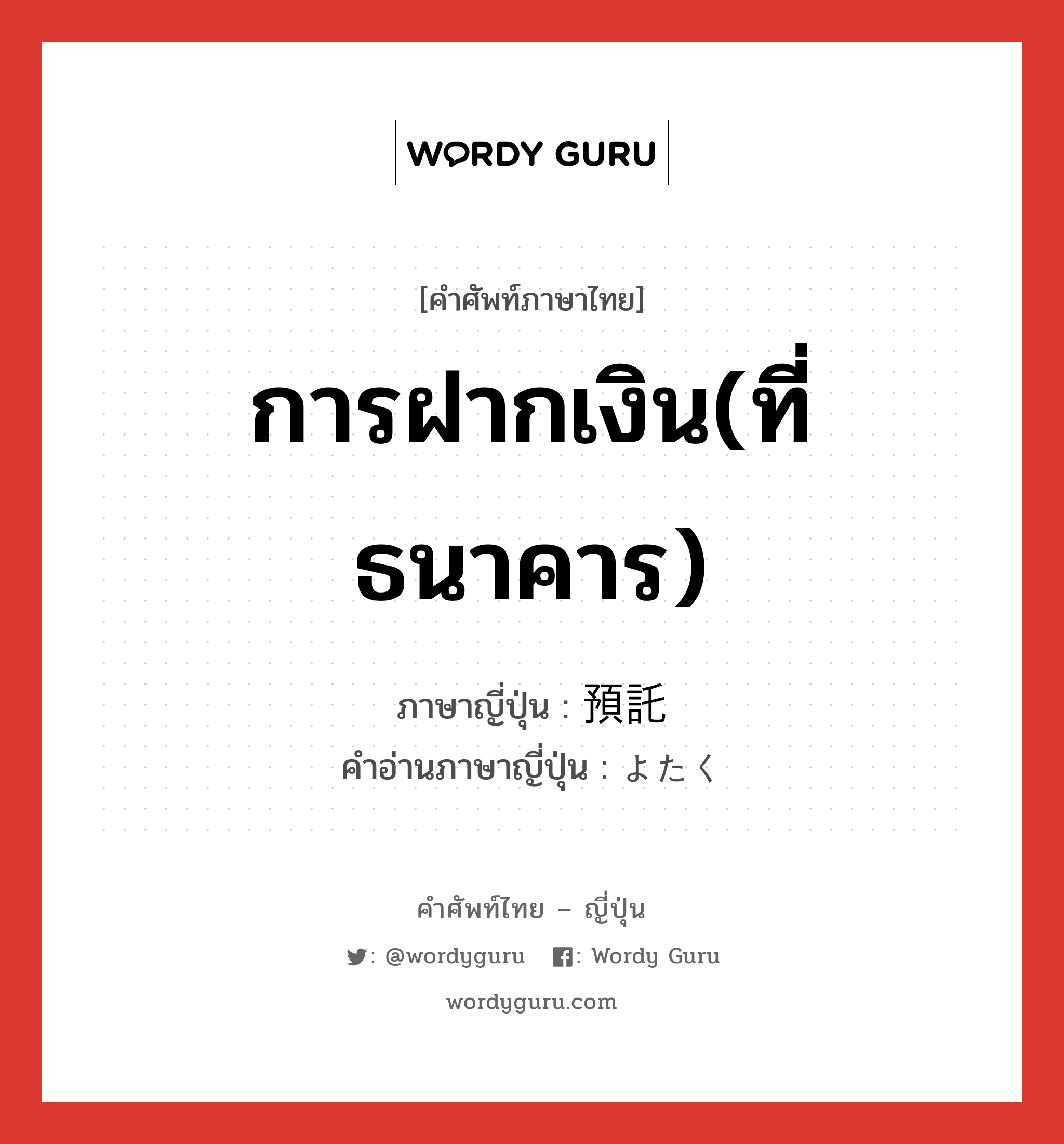 การฝากเงิน(ที่ธนาคาร) ภาษาญี่ปุ่นคืออะไร, คำศัพท์ภาษาไทย - ญี่ปุ่น การฝากเงิน(ที่ธนาคาร) ภาษาญี่ปุ่น 預託 คำอ่านภาษาญี่ปุ่น よたく หมวด n หมวด n