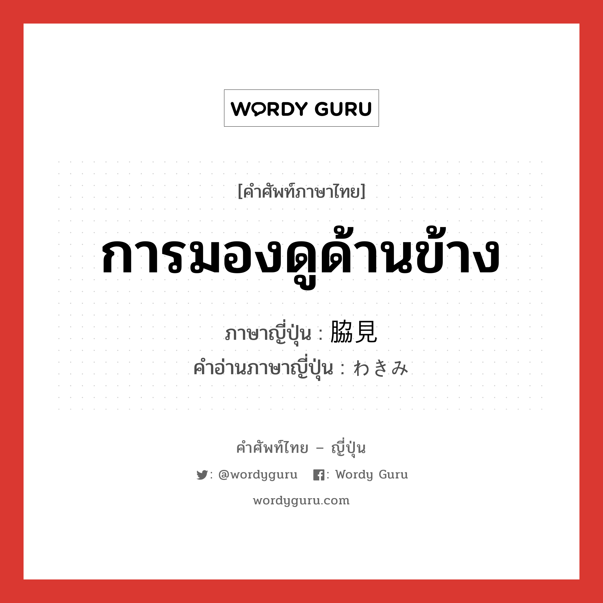 การมองดูด้านข้าง ภาษาญี่ปุ่นคืออะไร, คำศัพท์ภาษาไทย - ญี่ปุ่น การมองดูด้านข้าง ภาษาญี่ปุ่น 脇見 คำอ่านภาษาญี่ปุ่น わきみ หมวด n หมวด n