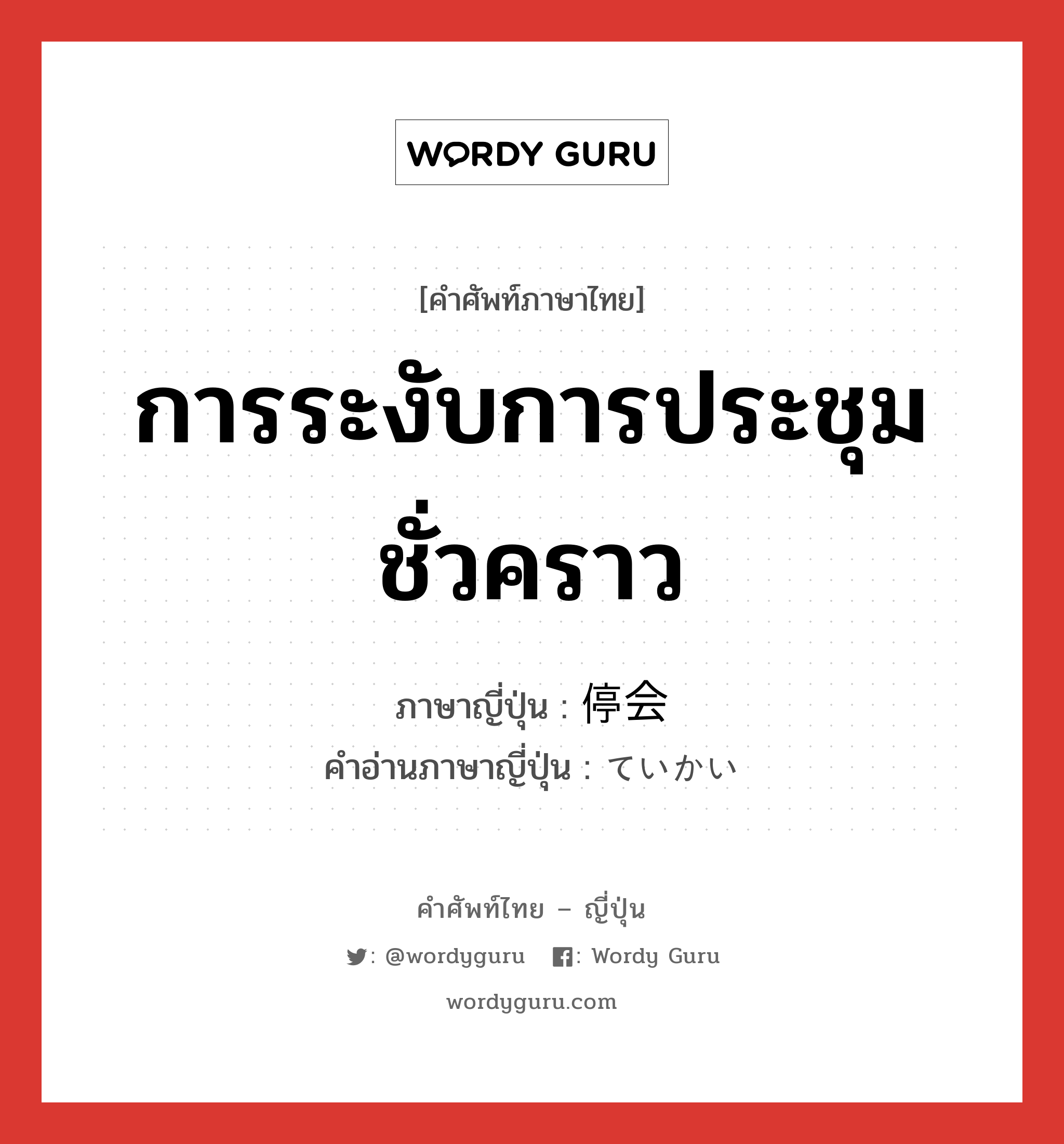 การระงับการประชุมชั่วคราว ภาษาญี่ปุ่นคืออะไร, คำศัพท์ภาษาไทย - ญี่ปุ่น การระงับการประชุมชั่วคราว ภาษาญี่ปุ่น 停会 คำอ่านภาษาญี่ปุ่น ていかい หมวด n หมวด n