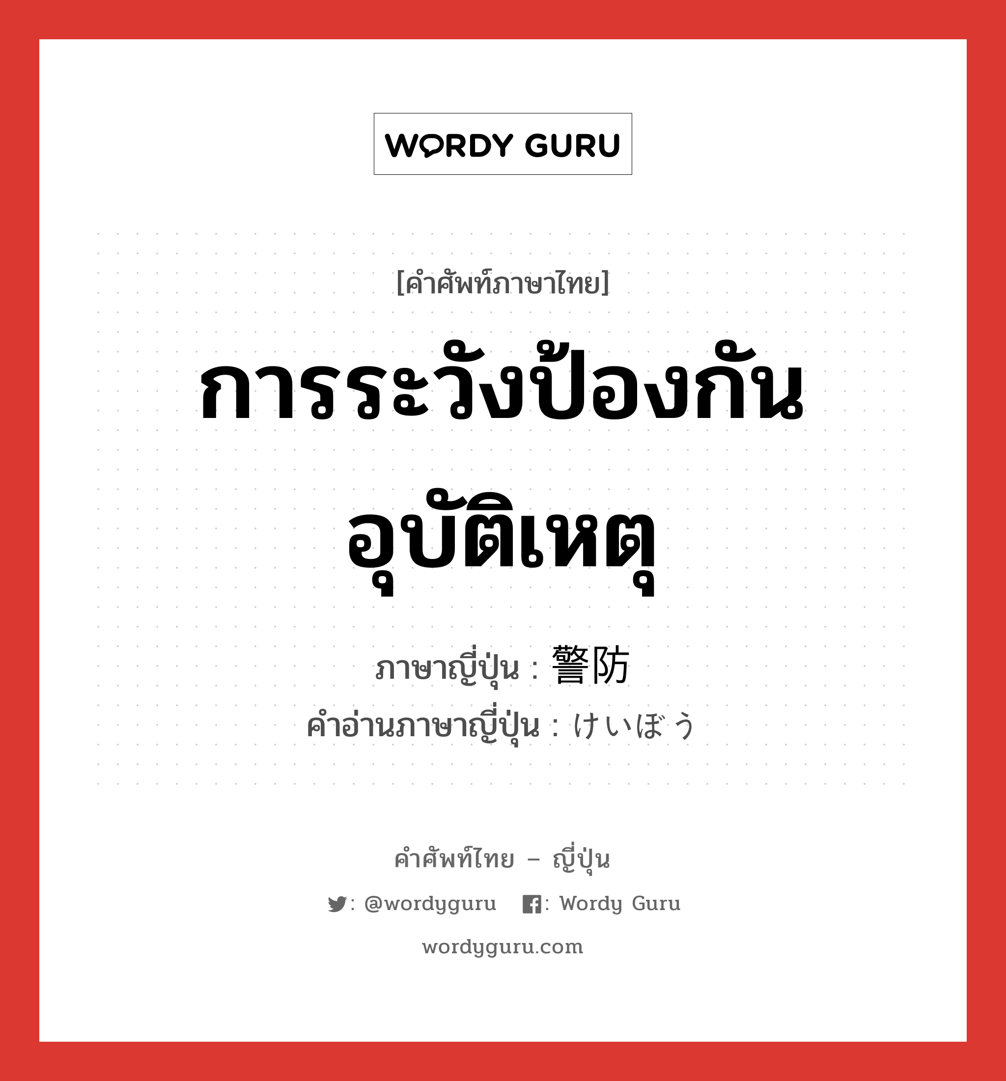 การระวังป้องกันอุบัติเหตุ ภาษาญี่ปุ่นคืออะไร, คำศัพท์ภาษาไทย - ญี่ปุ่น การระวังป้องกันอุบัติเหตุ ภาษาญี่ปุ่น 警防 คำอ่านภาษาญี่ปุ่น けいぼう หมวด n หมวด n