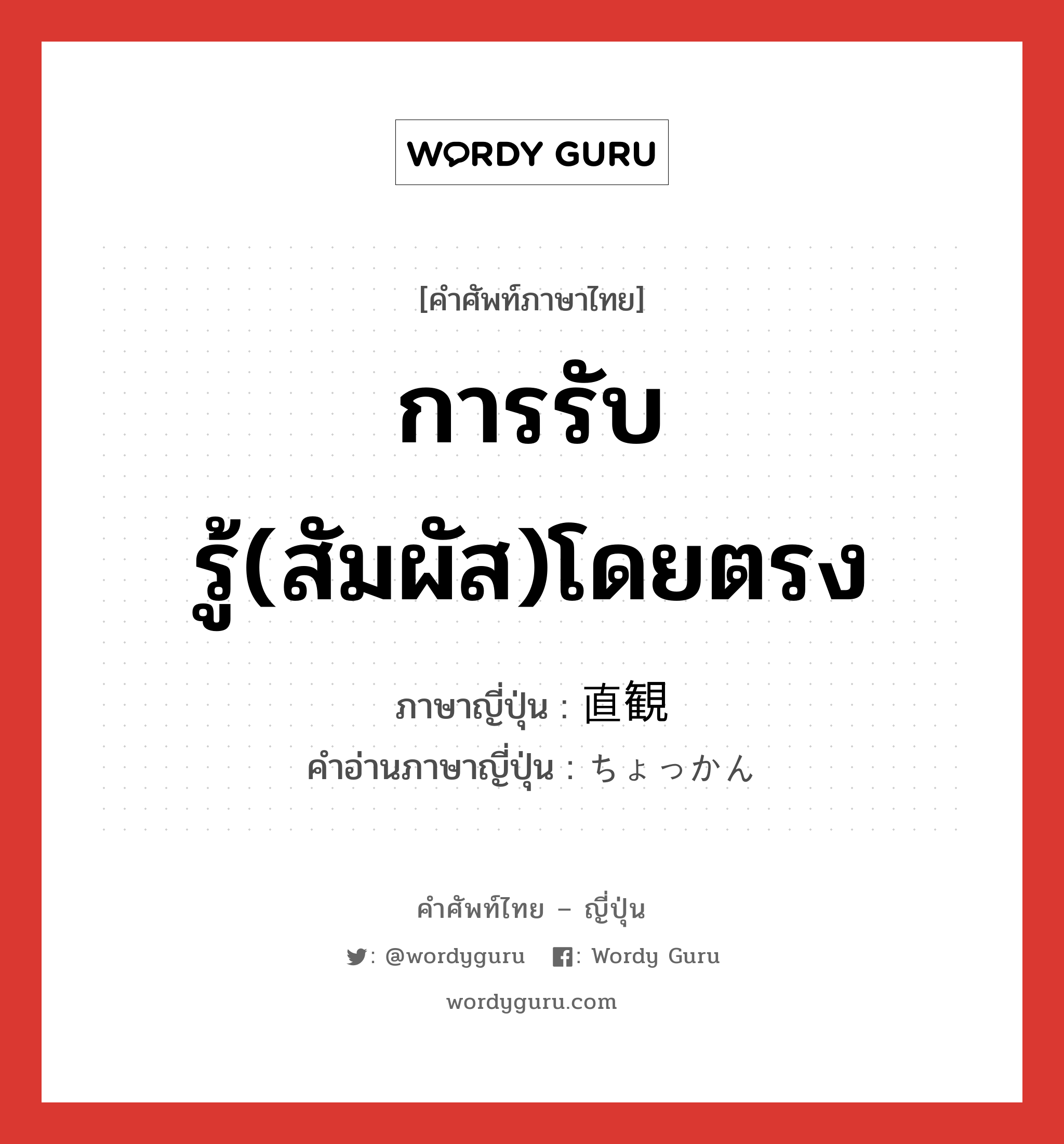 การรับรู้(สัมผัส)โดยตรง ภาษาญี่ปุ่นคืออะไร, คำศัพท์ภาษาไทย - ญี่ปุ่น การรับรู้(สัมผัส)โดยตรง ภาษาญี่ปุ่น 直観 คำอ่านภาษาญี่ปุ่น ちょっかん หมวด n หมวด n