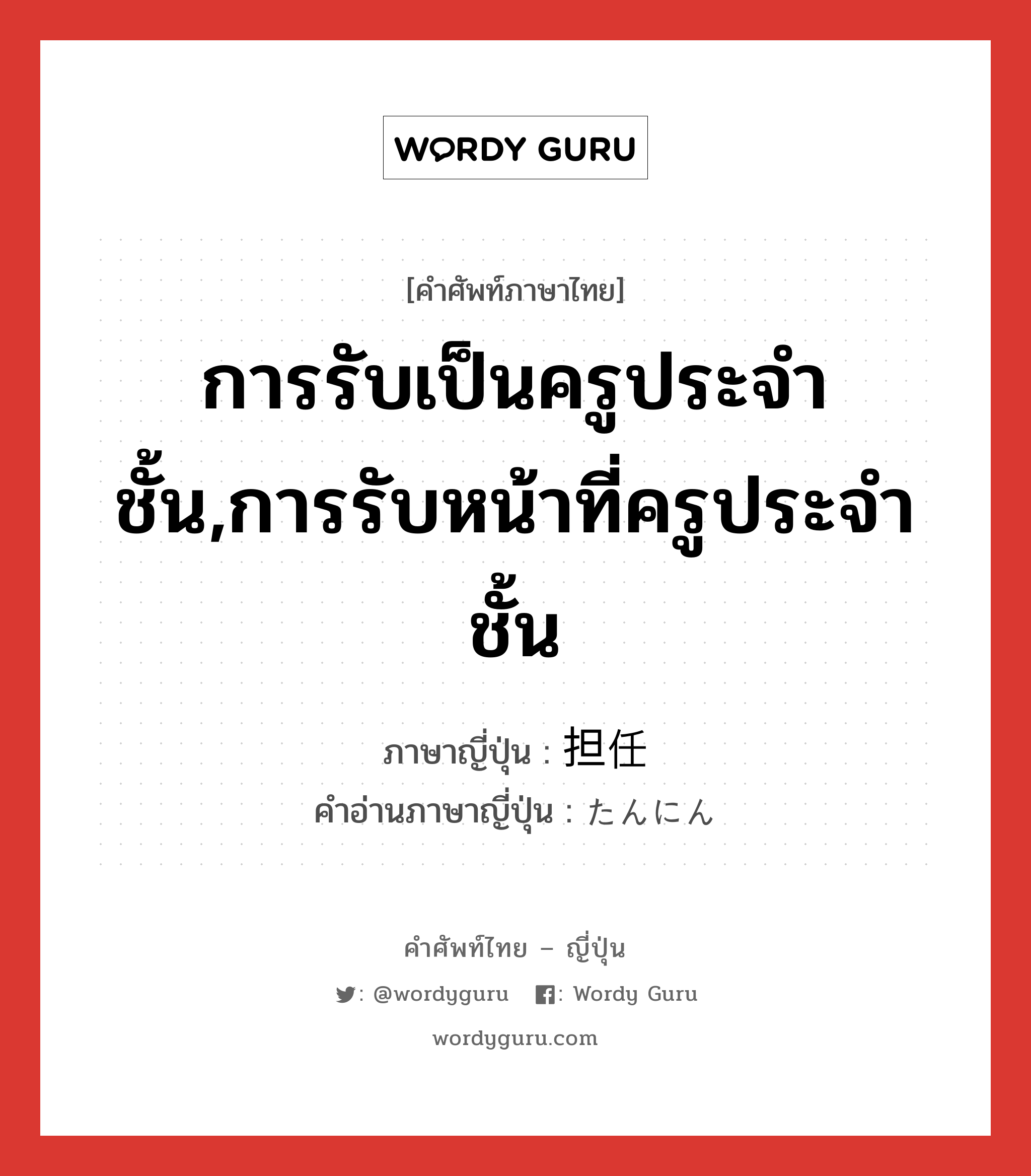 การรับเป็นครูประจำชั้น,การรับหน้าที่ครูประจำชั้น ภาษาญี่ปุ่นคืออะไร, คำศัพท์ภาษาไทย - ญี่ปุ่น การรับเป็นครูประจำชั้น,การรับหน้าที่ครูประจำชั้น ภาษาญี่ปุ่น 担任 คำอ่านภาษาญี่ปุ่น たんにん หมวด n หมวด n