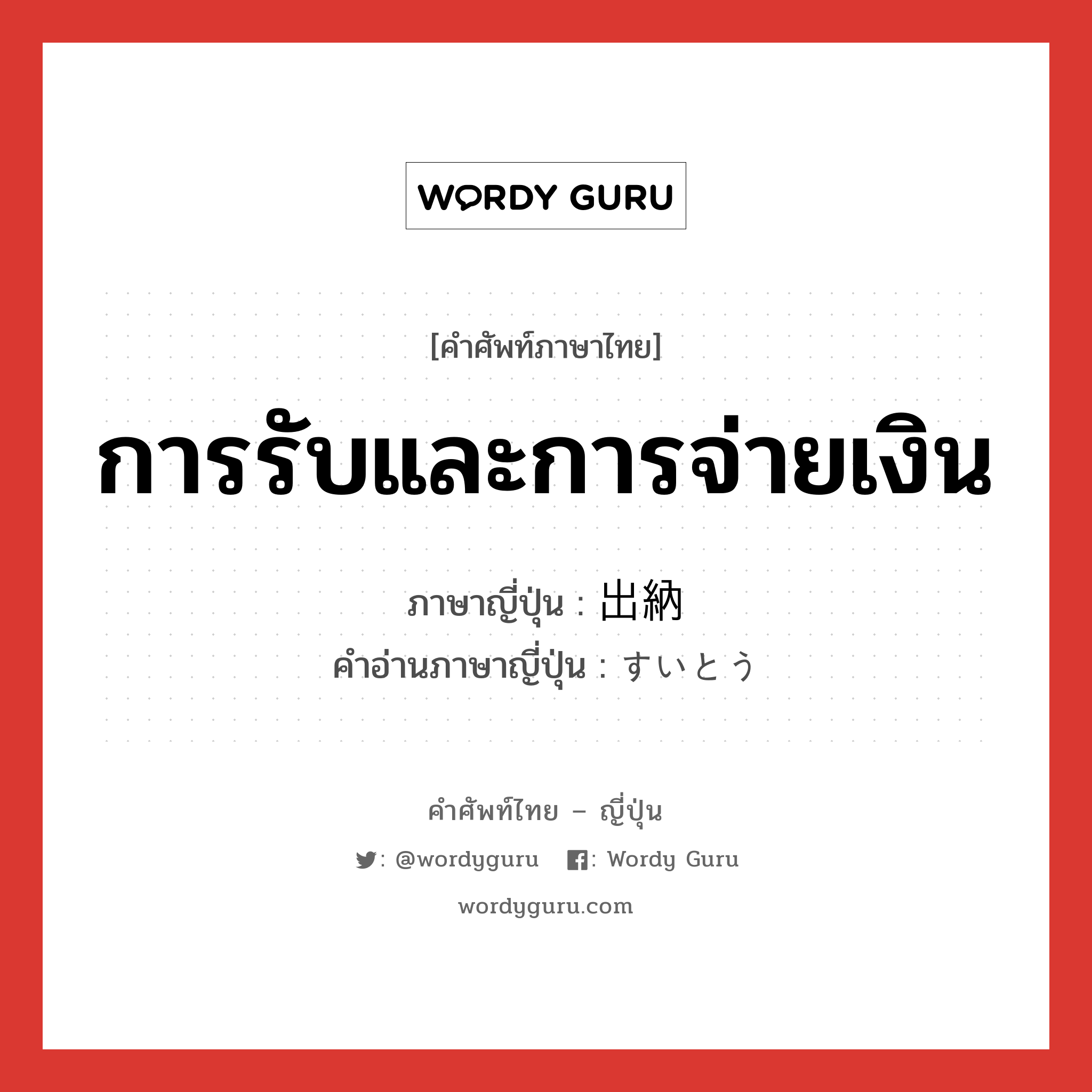 การรับและการจ่ายเงิน ภาษาญี่ปุ่นคืออะไร, คำศัพท์ภาษาไทย - ญี่ปุ่น การรับและการจ่ายเงิน ภาษาญี่ปุ่น 出納 คำอ่านภาษาญี่ปุ่น すいとう หมวด n หมวด n