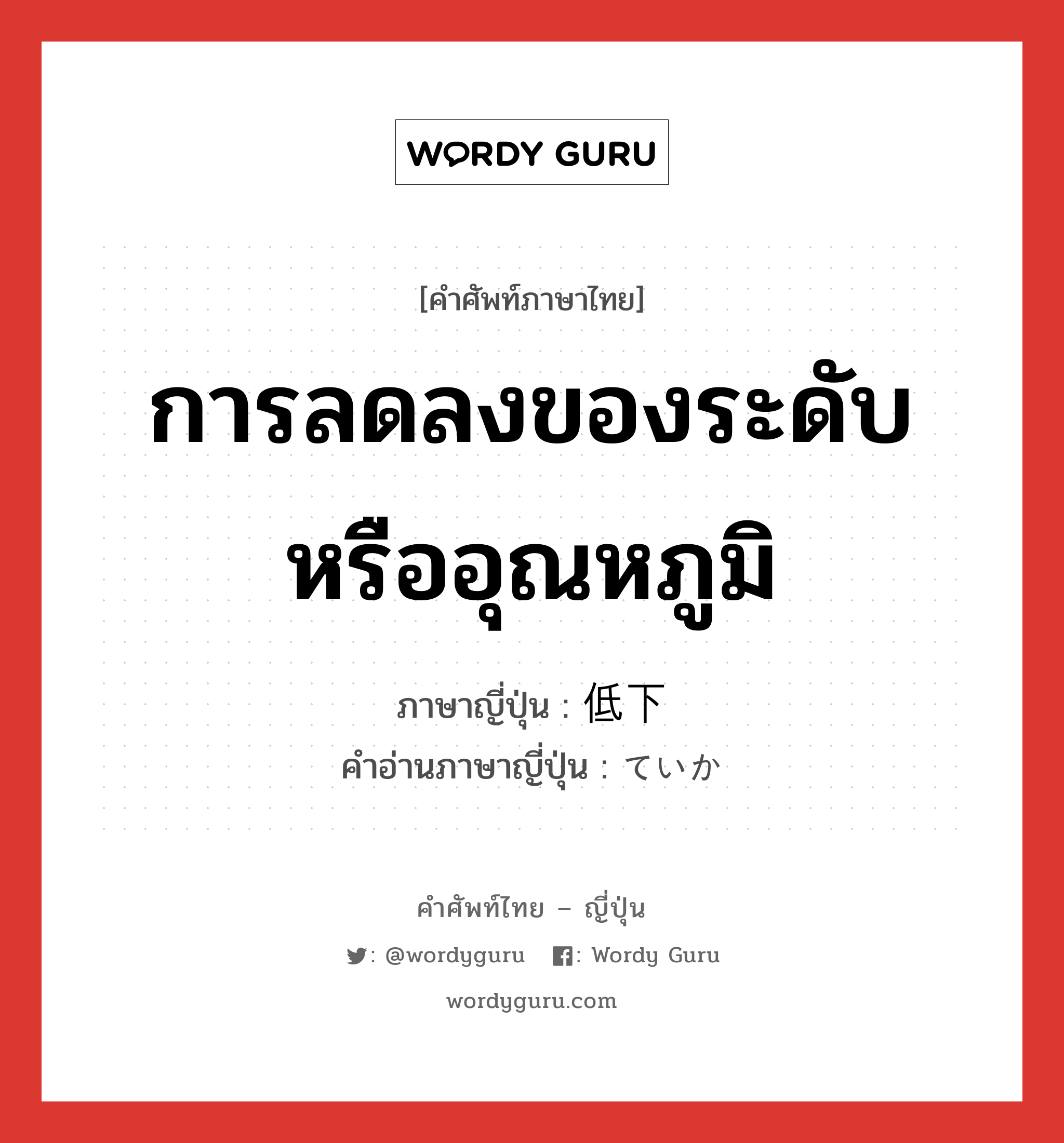 การลดลงของระดับหรืออุณหภูมิ ภาษาญี่ปุ่นคืออะไร, คำศัพท์ภาษาไทย - ญี่ปุ่น การลดลงของระดับหรืออุณหภูมิ ภาษาญี่ปุ่น 低下 คำอ่านภาษาญี่ปุ่น ていか หมวด n หมวด n