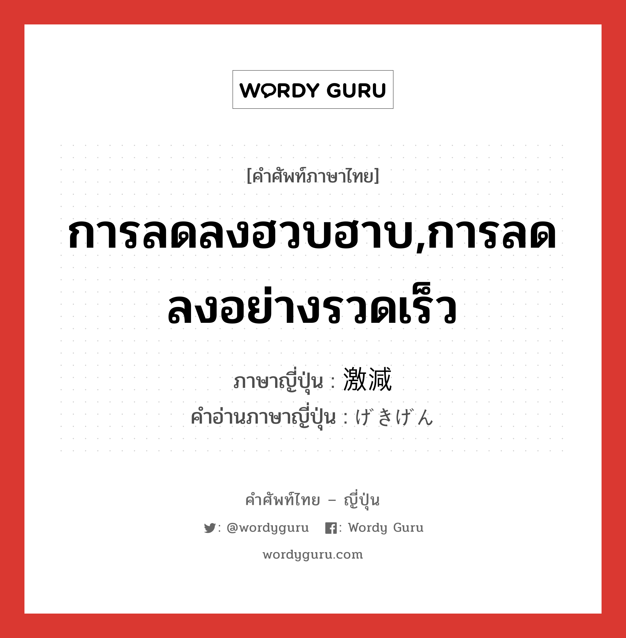 การลดลงฮวบฮาบ,การลดลงอย่างรวดเร็ว ภาษาญี่ปุ่นคืออะไร, คำศัพท์ภาษาไทย - ญี่ปุ่น การลดลงฮวบฮาบ,การลดลงอย่างรวดเร็ว ภาษาญี่ปุ่น 激減 คำอ่านภาษาญี่ปุ่น げきげん หมวด n หมวด n