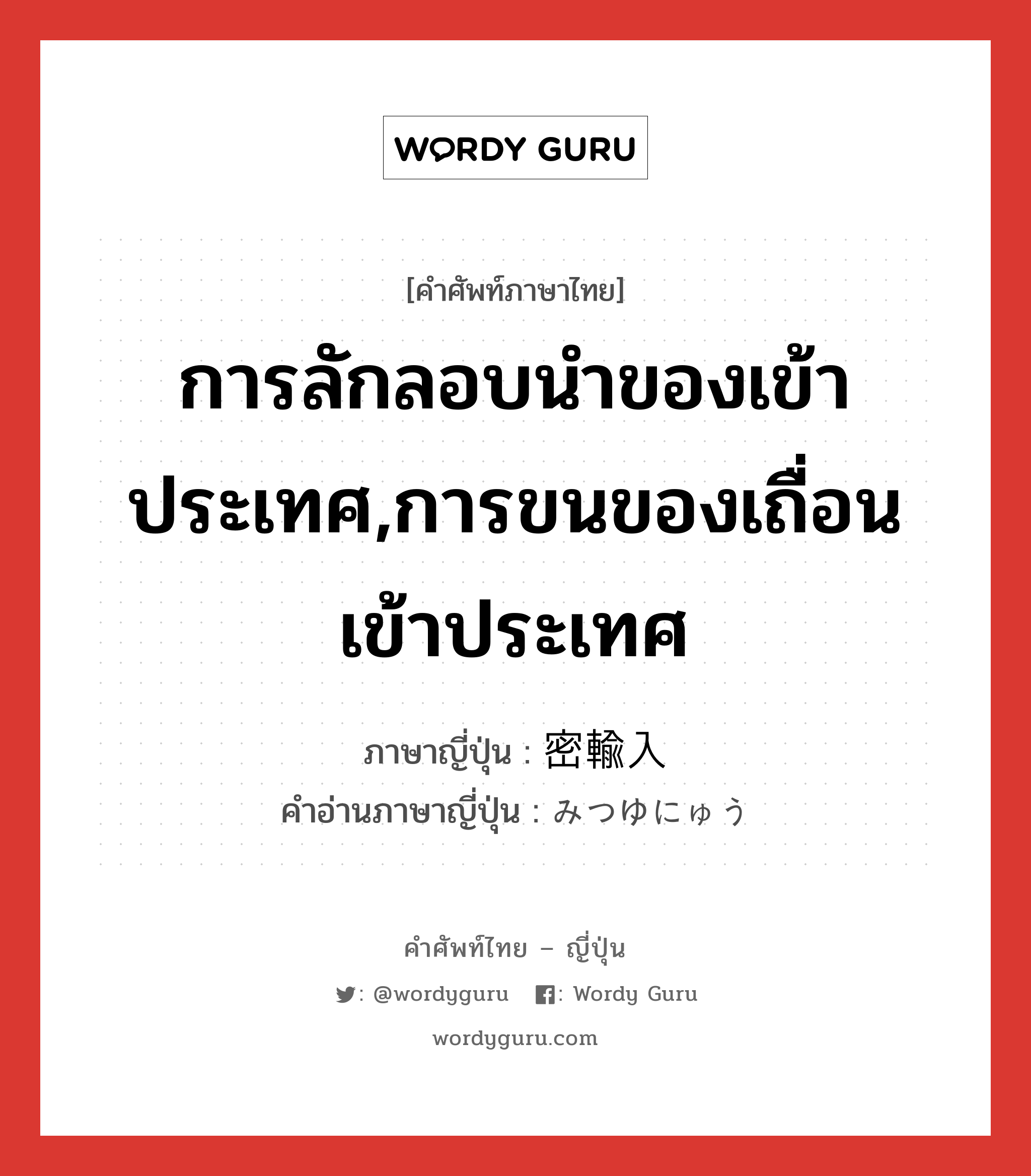 การลักลอบนำของเข้าประเทศ,การขนของเถื่อนเข้าประเทศ ภาษาญี่ปุ่นคืออะไร, คำศัพท์ภาษาไทย - ญี่ปุ่น การลักลอบนำของเข้าประเทศ,การขนของเถื่อนเข้าประเทศ ภาษาญี่ปุ่น 密輸入 คำอ่านภาษาญี่ปุ่น みつゆにゅう หมวด n หมวด n