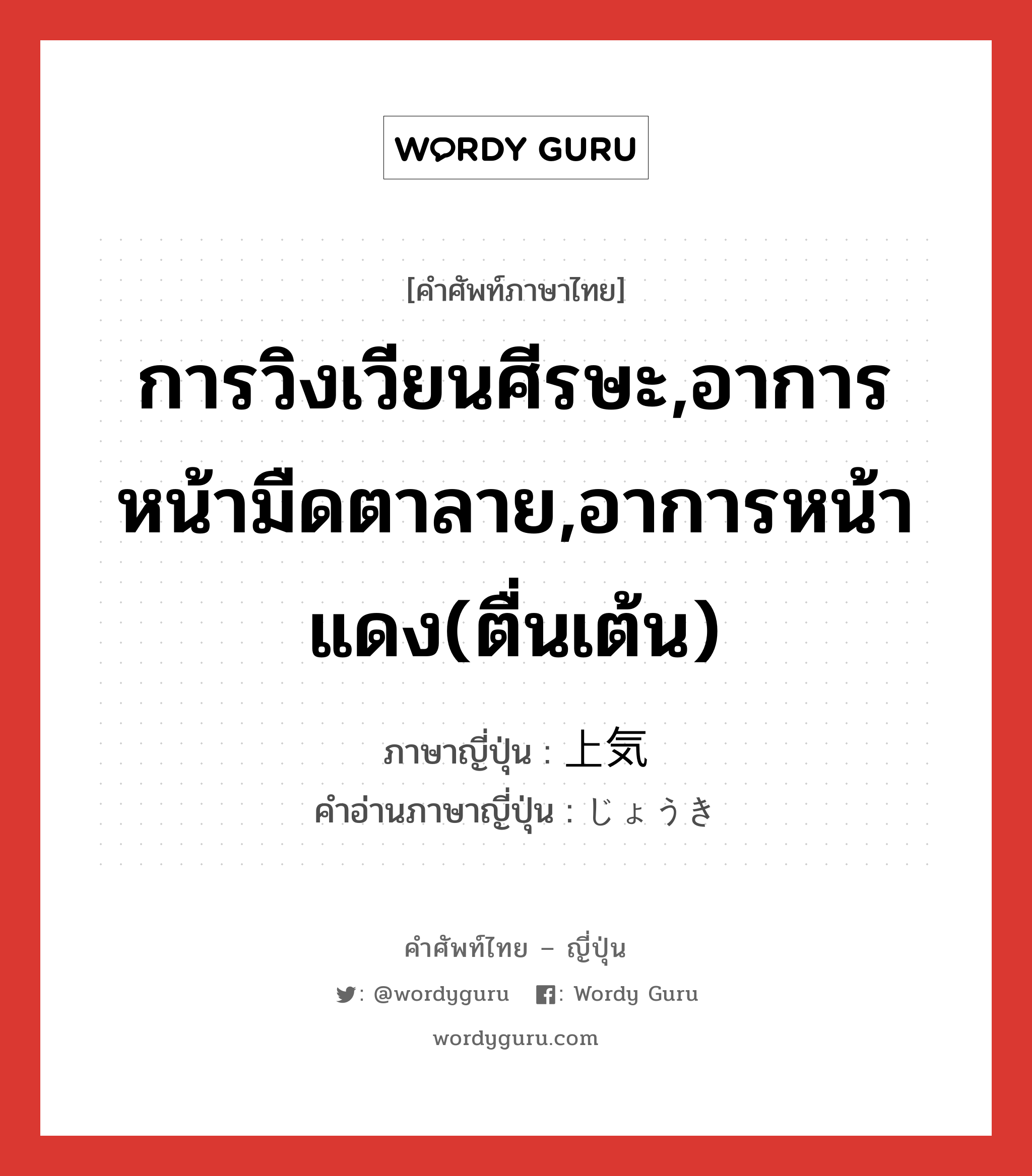 การวิงเวียนศีรษะ,อาการหน้ามืดตาลาย,อาการหน้าแดง(ตื่นเต้น) ภาษาญี่ปุ่นคืออะไร, คำศัพท์ภาษาไทย - ญี่ปุ่น การวิงเวียนศีรษะ,อาการหน้ามืดตาลาย,อาการหน้าแดง(ตื่นเต้น) ภาษาญี่ปุ่น 上気 คำอ่านภาษาญี่ปุ่น じょうき หมวด n หมวด n