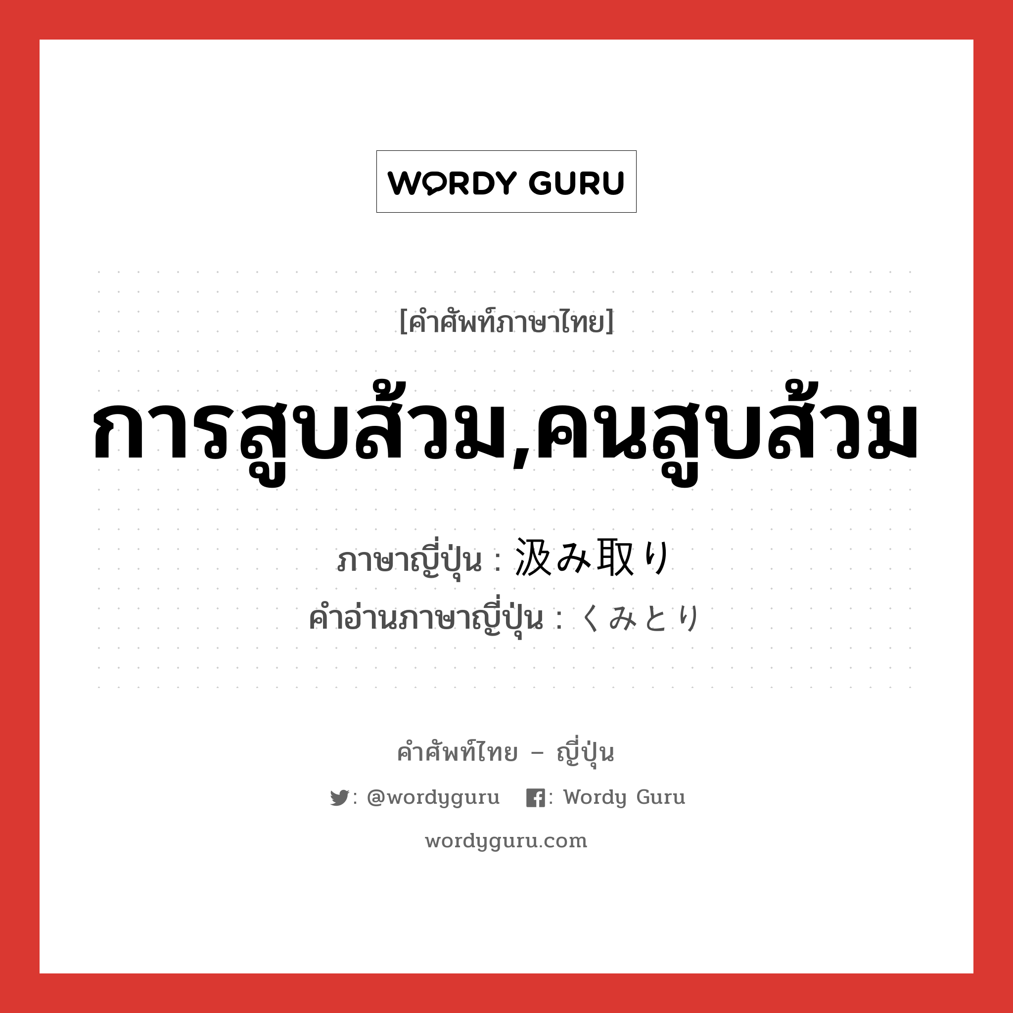 การสูบส้วม,คนสูบส้วม ภาษาญี่ปุ่นคืออะไร, คำศัพท์ภาษาไทย - ญี่ปุ่น การสูบส้วม,คนสูบส้วม ภาษาญี่ปุ่น 汲み取り คำอ่านภาษาญี่ปุ่น くみとり หมวด n หมวด n