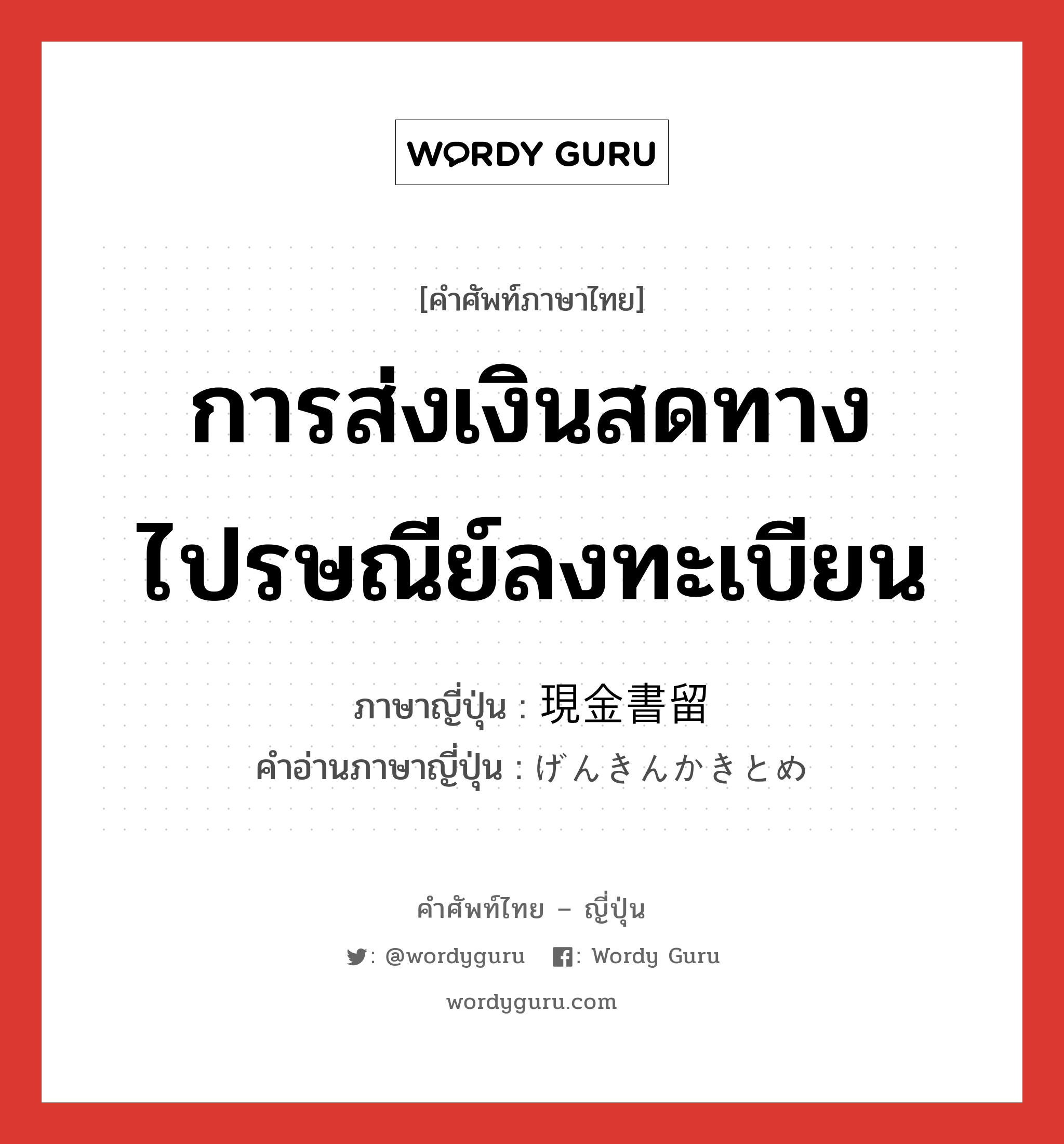 การส่งเงินสดทางไปรษณีย์ลงทะเบียน ภาษาญี่ปุ่นคืออะไร, คำศัพท์ภาษาไทย - ญี่ปุ่น การส่งเงินสดทางไปรษณีย์ลงทะเบียน ภาษาญี่ปุ่น 現金書留 คำอ่านภาษาญี่ปุ่น げんきんかきとめ หมวด n หมวด n