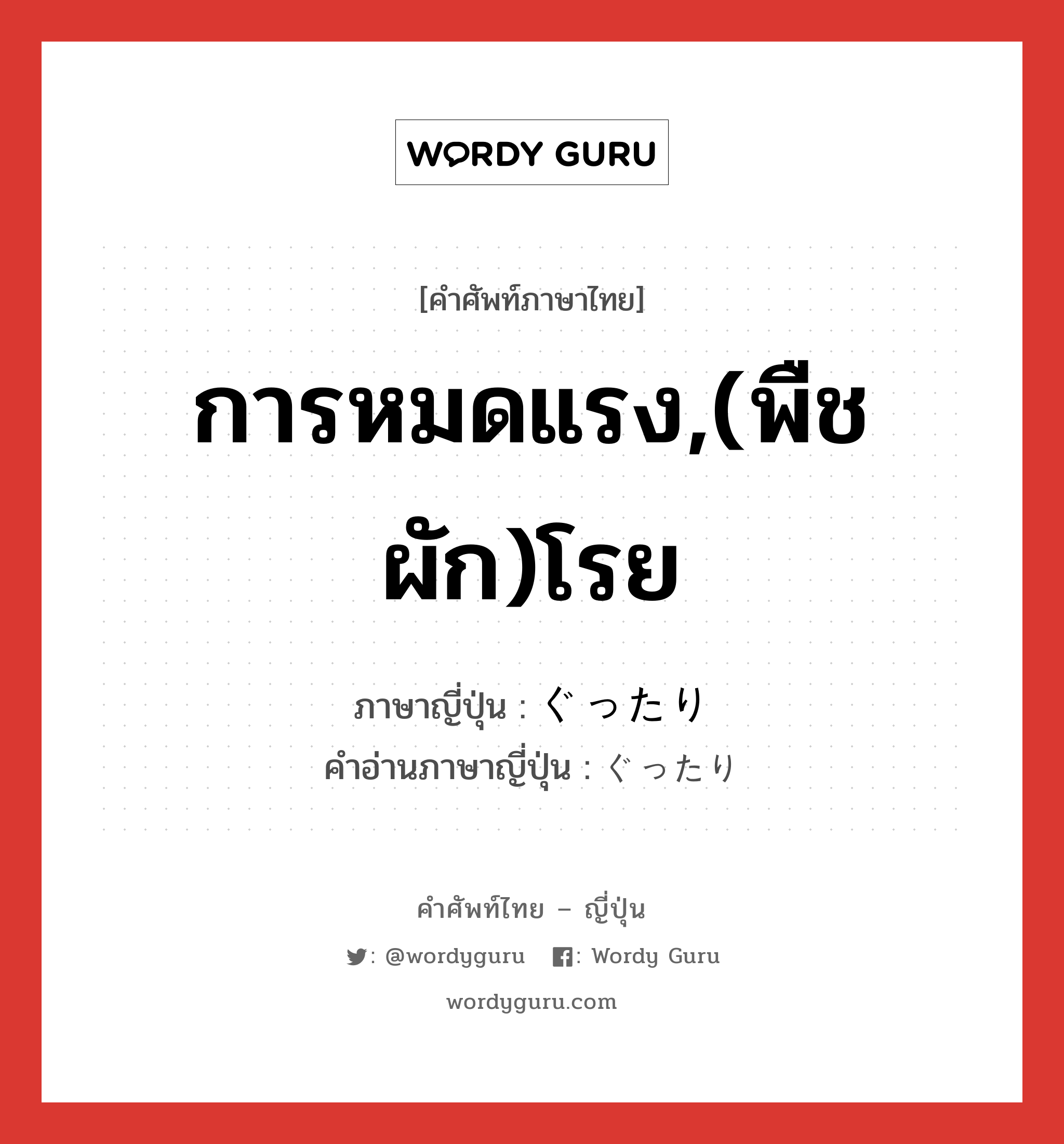 การหมดแรง,(พืชผัก)โรย ภาษาญี่ปุ่นคืออะไร, คำศัพท์ภาษาไทย - ญี่ปุ่น การหมดแรง,(พืชผัก)โรย ภาษาญี่ปุ่น ぐったり คำอ่านภาษาญี่ปุ่น ぐったり หมวด adv หมวด adv