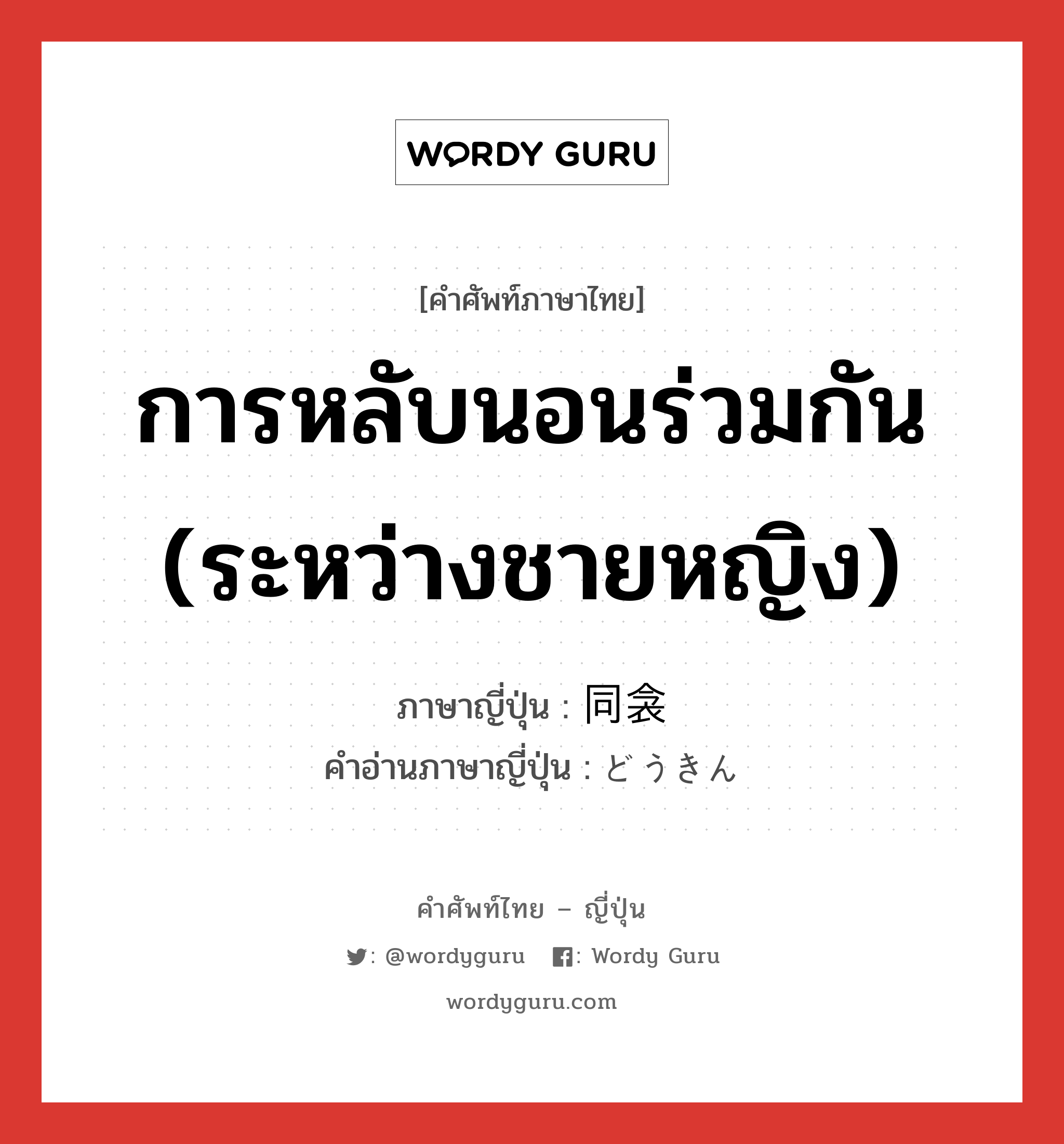 การหลับนอนร่วมกัน (ระหว่างชายหญิง) ภาษาญี่ปุ่นคืออะไร, คำศัพท์ภาษาไทย - ญี่ปุ่น การหลับนอนร่วมกัน (ระหว่างชายหญิง) ภาษาญี่ปุ่น 同衾 คำอ่านภาษาญี่ปุ่น どうきん หมวด n หมวด n