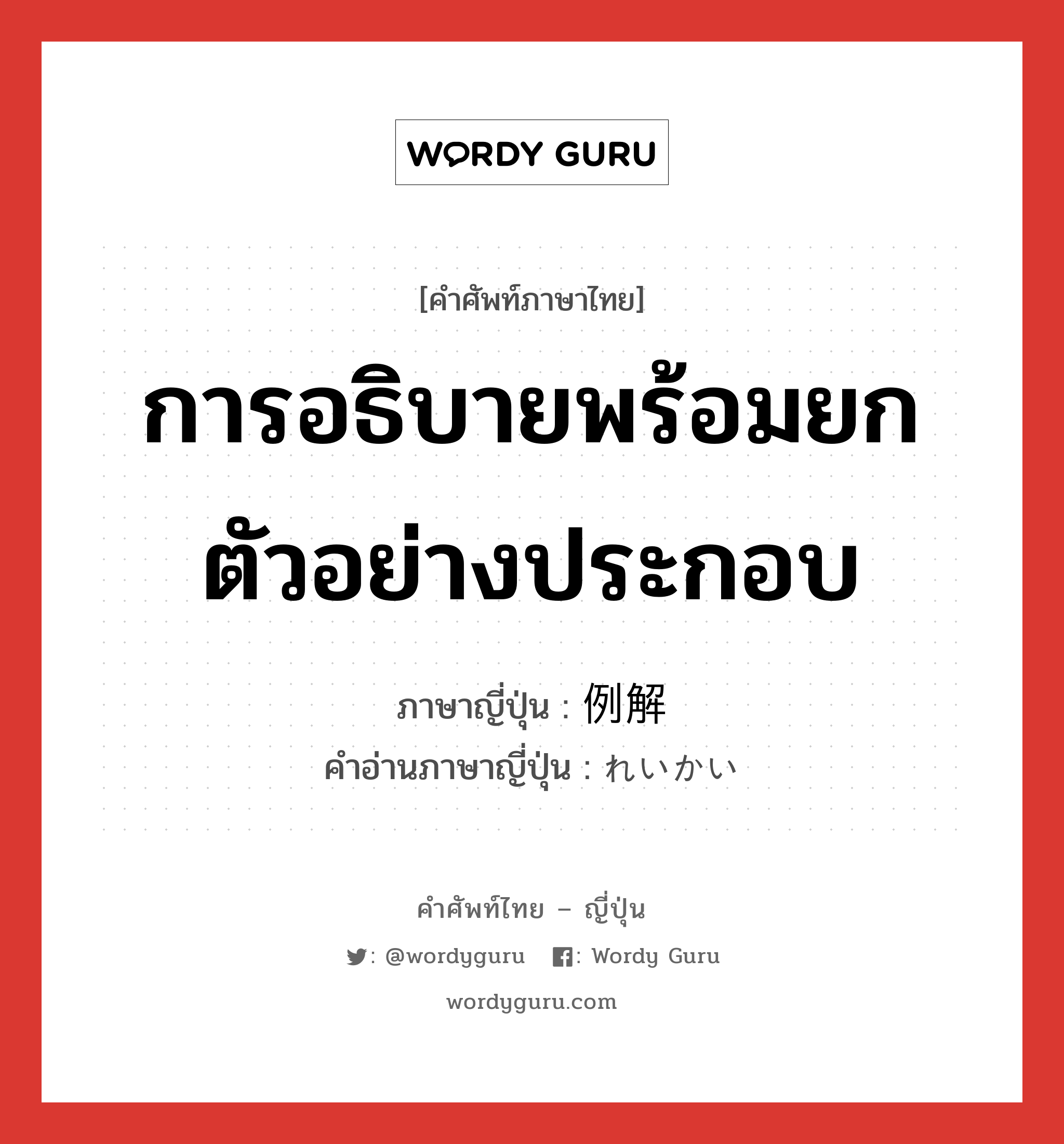 การอธิบายพร้อมยกตัวอย่างประกอบ ภาษาญี่ปุ่นคืออะไร, คำศัพท์ภาษาไทย - ญี่ปุ่น การอธิบายพร้อมยกตัวอย่างประกอบ ภาษาญี่ปุ่น 例解 คำอ่านภาษาญี่ปุ่น れいかい หมวด n หมวด n