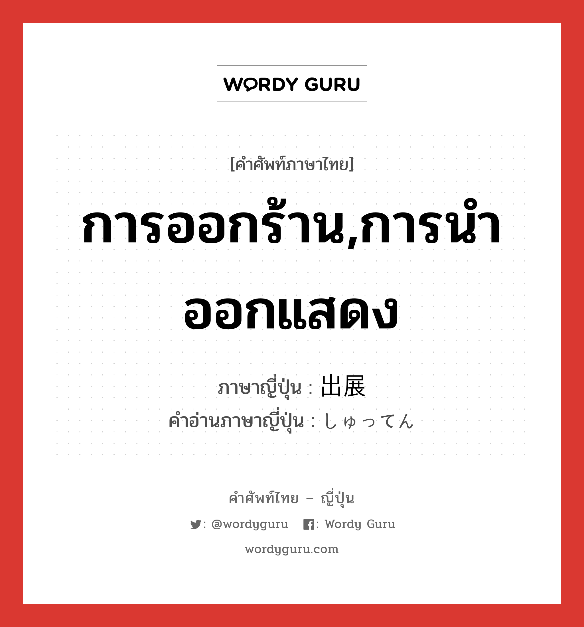 การออกร้าน,การนำออกแสดง ภาษาญี่ปุ่นคืออะไร, คำศัพท์ภาษาไทย - ญี่ปุ่น การออกร้าน,การนำออกแสดง ภาษาญี่ปุ่น 出展 คำอ่านภาษาญี่ปุ่น しゅってん หมวด n หมวด n