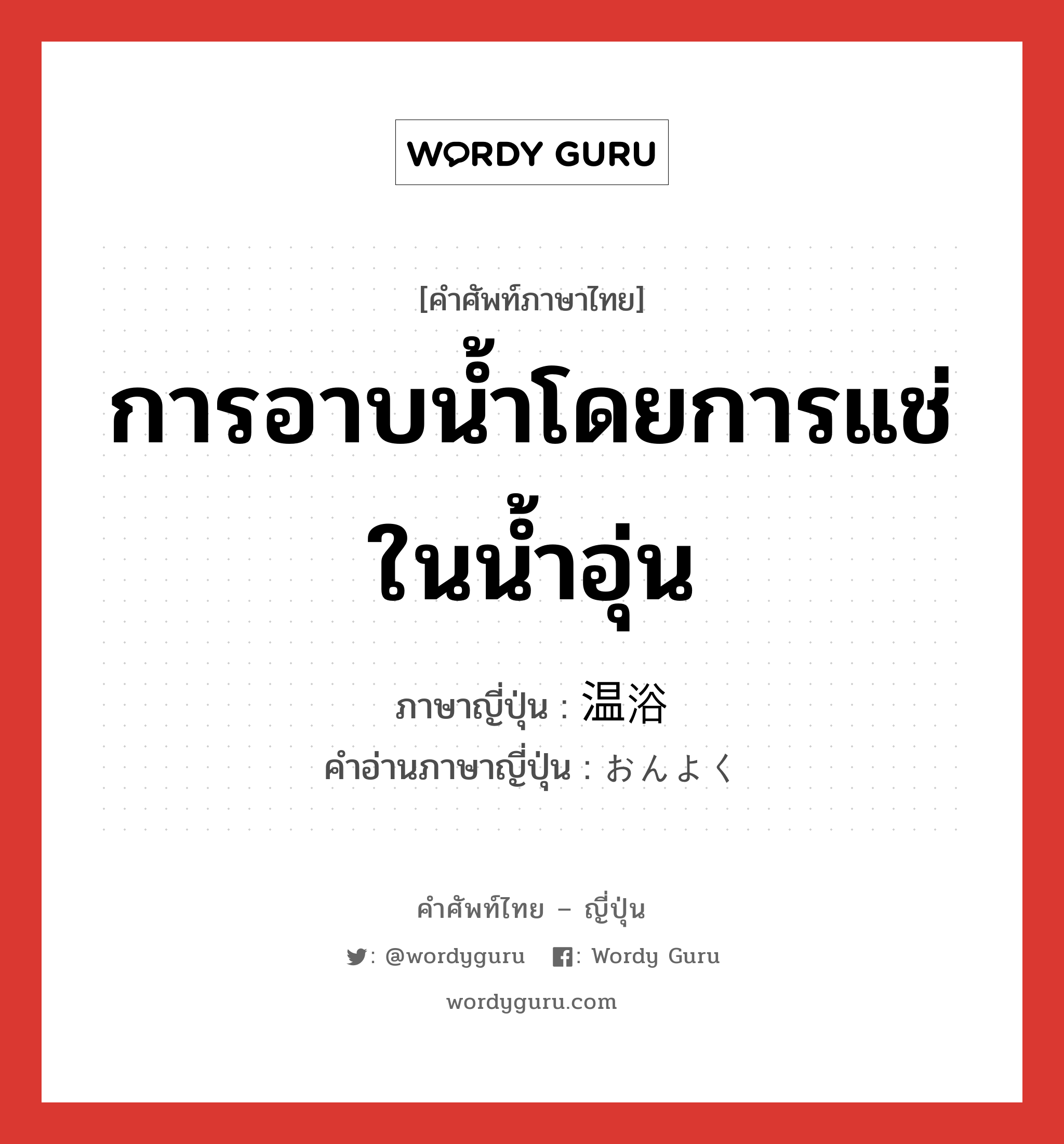 การอาบน้ำโดยการแช่ในน้ำอุ่น ภาษาญี่ปุ่นคืออะไร, คำศัพท์ภาษาไทย - ญี่ปุ่น การอาบน้ำโดยการแช่ในน้ำอุ่น ภาษาญี่ปุ่น 温浴 คำอ่านภาษาญี่ปุ่น おんよく หมวด n หมวด n