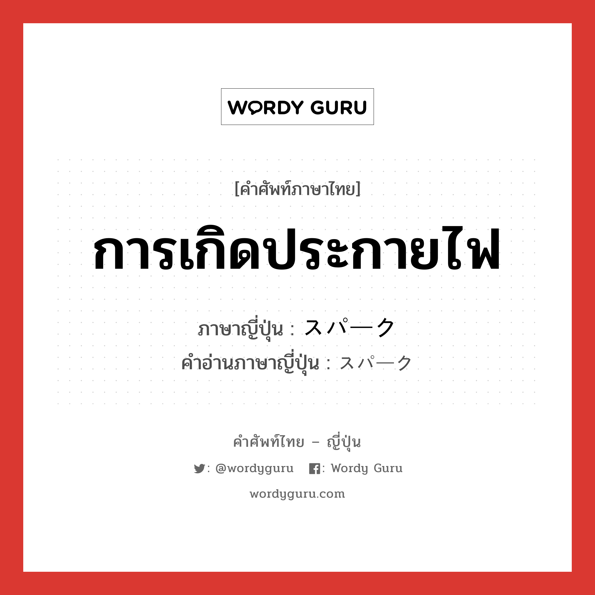 การเกิดประกายไฟ ภาษาญี่ปุ่นคืออะไร, คำศัพท์ภาษาไทย - ญี่ปุ่น การเกิดประกายไฟ ภาษาญี่ปุ่น スパーク คำอ่านภาษาญี่ปุ่น スパーク หมวด n หมวด n