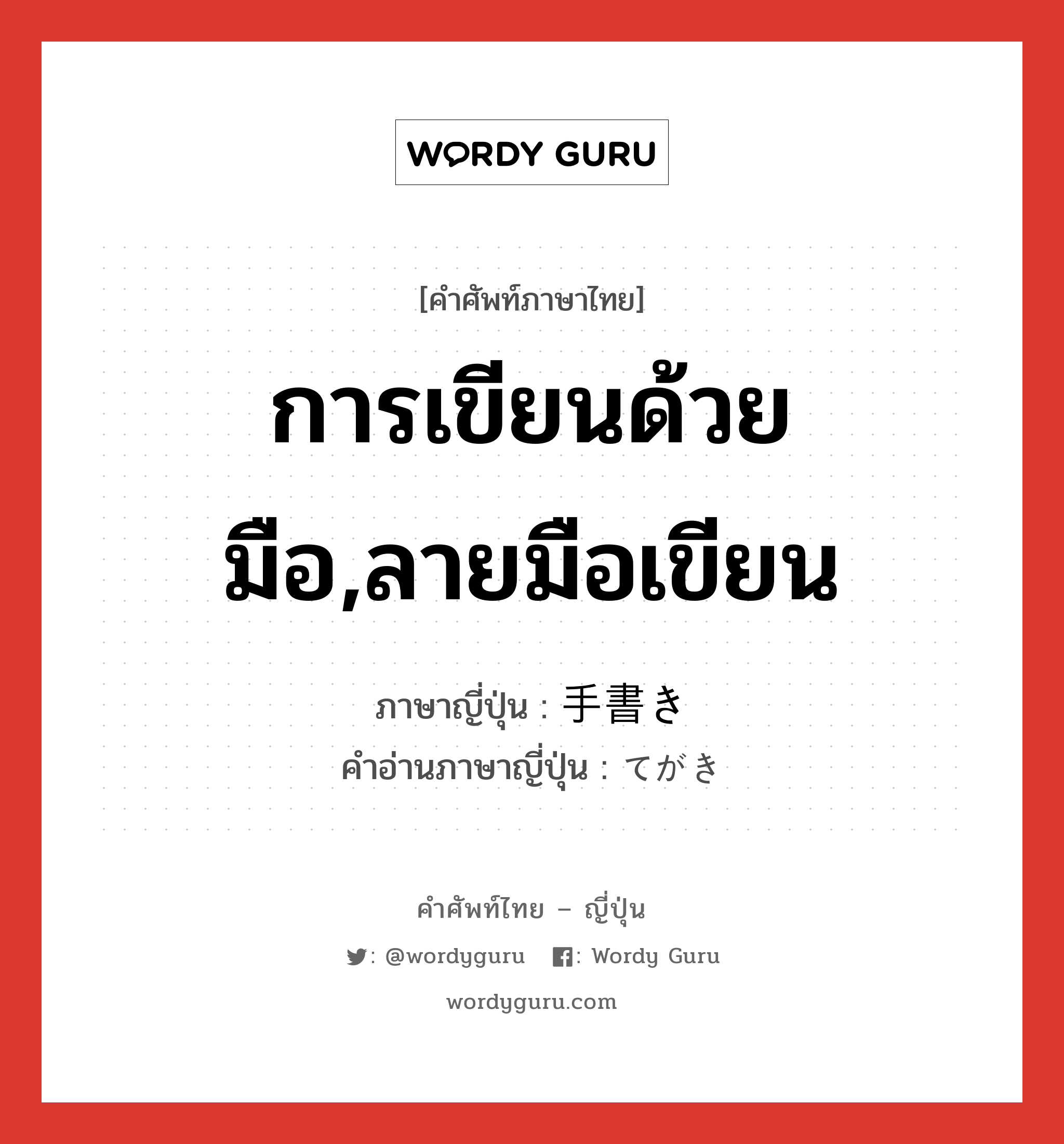 การเขียนด้วยมือ,ลายมือเขียน ภาษาญี่ปุ่นคืออะไร, คำศัพท์ภาษาไทย - ญี่ปุ่น การเขียนด้วยมือ,ลายมือเขียน ภาษาญี่ปุ่น 手書き คำอ่านภาษาญี่ปุ่น てがき หมวด n หมวด n