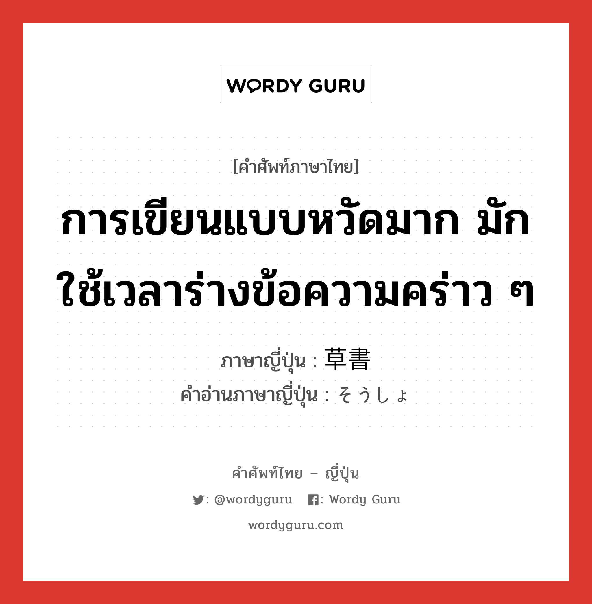 การเขียนแบบหวัดมาก มักใช้เวลาร่างข้อความคร่าว ๆ ภาษาญี่ปุ่นคืออะไร, คำศัพท์ภาษาไทย - ญี่ปุ่น การเขียนแบบหวัดมาก มักใช้เวลาร่างข้อความคร่าว ๆ ภาษาญี่ปุ่น 草書 คำอ่านภาษาญี่ปุ่น そうしょ หมวด n หมวด n