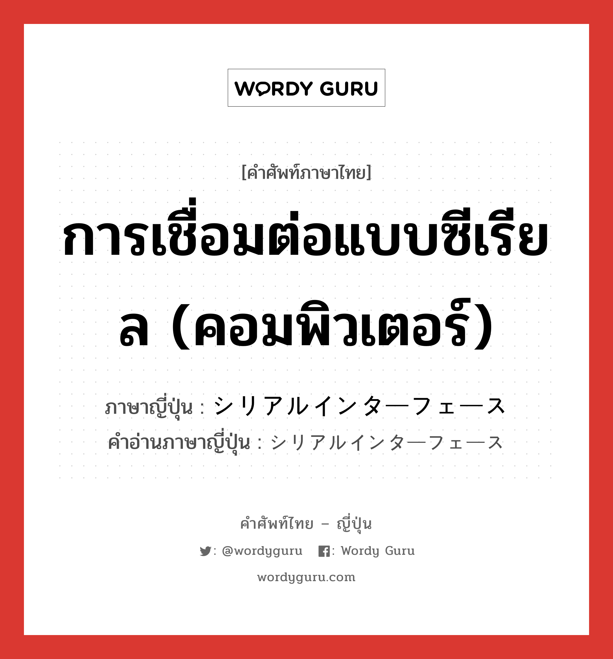 การเชื่อมต่อแบบซีเรียล (คอมพิวเตอร์) ภาษาญี่ปุ่นคืออะไร, คำศัพท์ภาษาไทย - ญี่ปุ่น การเชื่อมต่อแบบซีเรียล (คอมพิวเตอร์) ภาษาญี่ปุ่น シリアルインターフェース คำอ่านภาษาญี่ปุ่น シリアルインターフェース หมวด n หมวด n