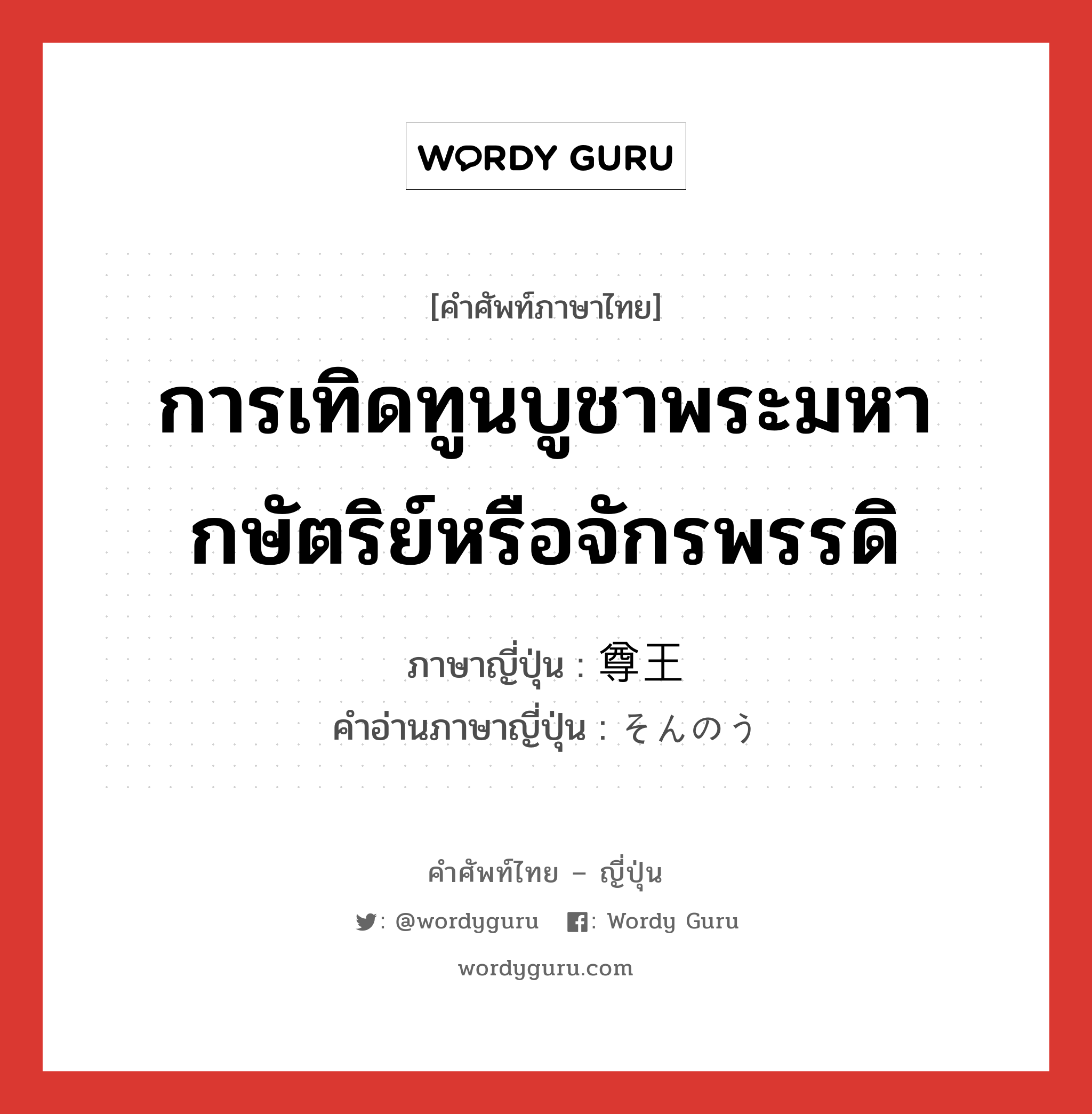 การเทิดทูนบูชาพระมหากษัตริย์หรือจักรพรรดิ ภาษาญี่ปุ่นคืออะไร, คำศัพท์ภาษาไทย - ญี่ปุ่น การเทิดทูนบูชาพระมหากษัตริย์หรือจักรพรรดิ ภาษาญี่ปุ่น 尊王 คำอ่านภาษาญี่ปุ่น そんのう หมวด n หมวด n