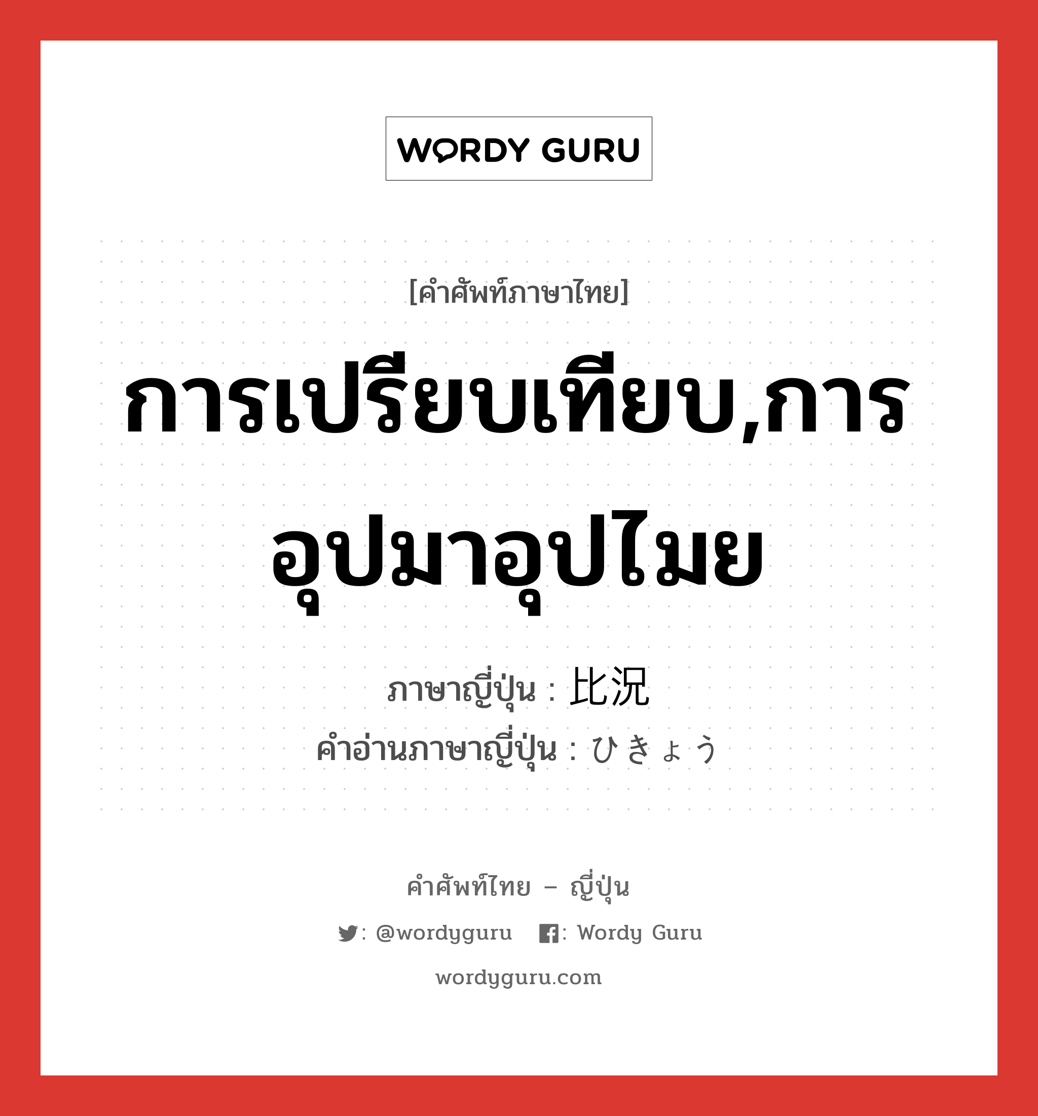 การเปรียบเทียบ,การอุปมาอุปไมย ภาษาญี่ปุ่นคืออะไร, คำศัพท์ภาษาไทย - ญี่ปุ่น การเปรียบเทียบ,การอุปมาอุปไมย ภาษาญี่ปุ่น 比況 คำอ่านภาษาญี่ปุ่น ひきょう หมวด n หมวด n