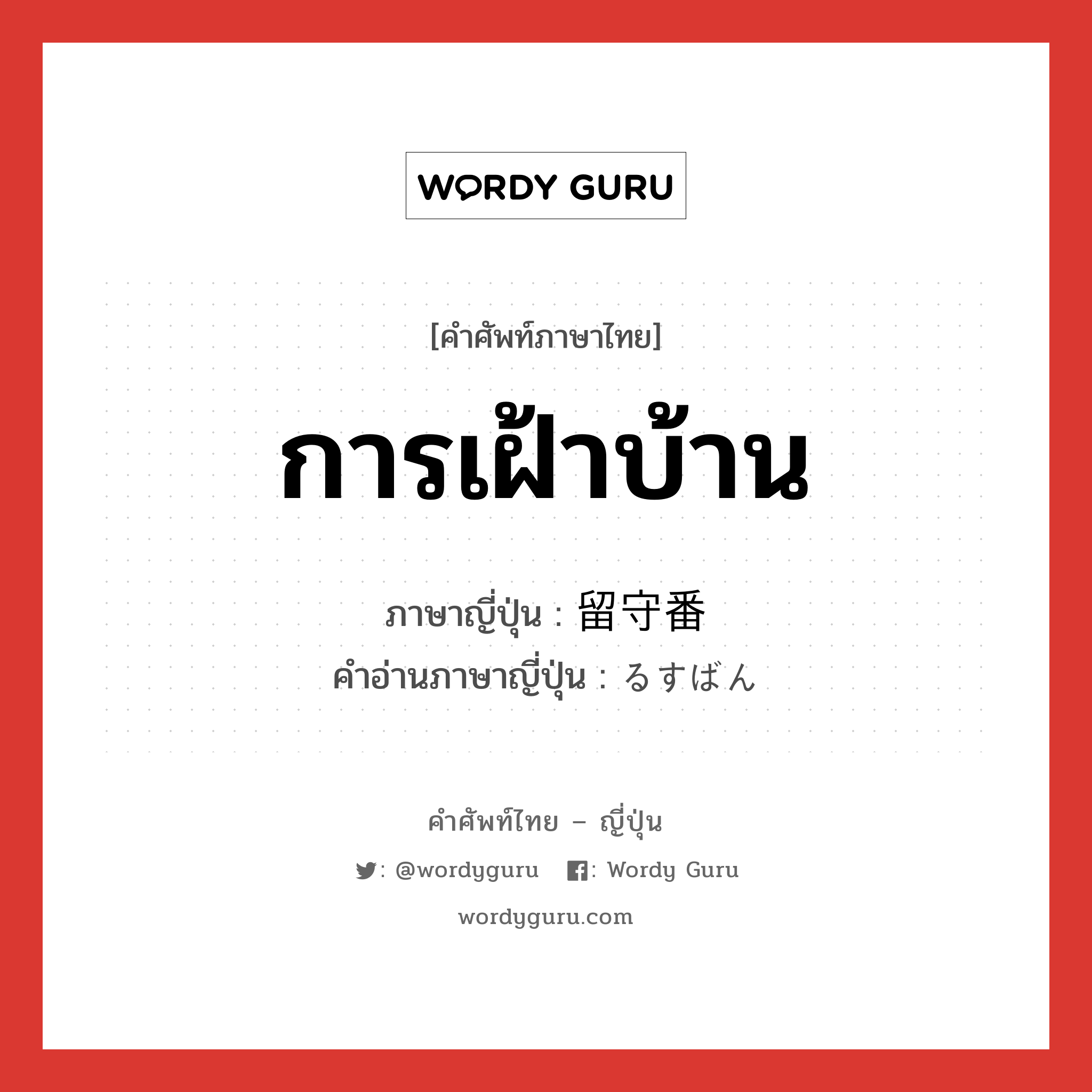 การเฝ้าบ้าน ภาษาญี่ปุ่นคืออะไร, คำศัพท์ภาษาไทย - ญี่ปุ่น การเฝ้าบ้าน ภาษาญี่ปุ่น 留守番 คำอ่านภาษาญี่ปุ่น るすばん หมวด n หมวด n