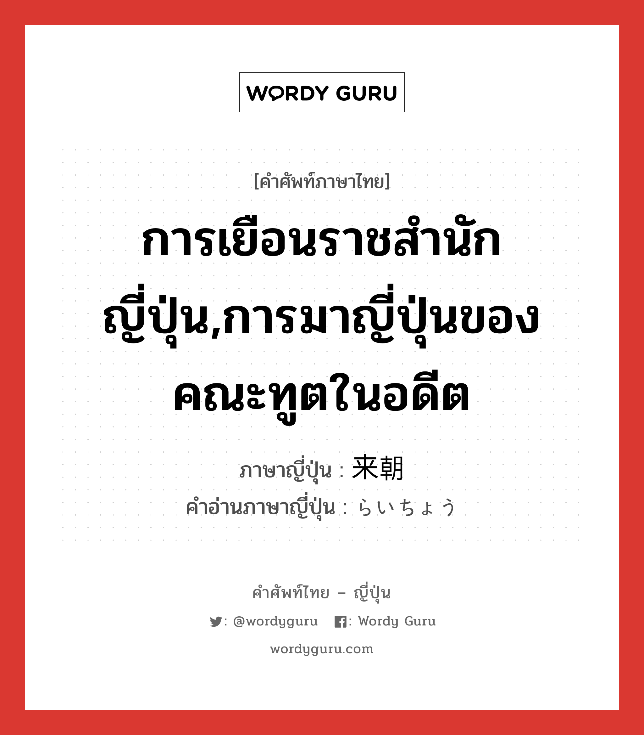 การเยือนราชสำนักญี่ปุ่น,การมาญี่ปุ่นของคณะทูตในอดีต ภาษาญี่ปุ่นคืออะไร, คำศัพท์ภาษาไทย - ญี่ปุ่น การเยือนราชสำนักญี่ปุ่น,การมาญี่ปุ่นของคณะทูตในอดีต ภาษาญี่ปุ่น 来朝 คำอ่านภาษาญี่ปุ่น らいちょう หมวด n หมวด n