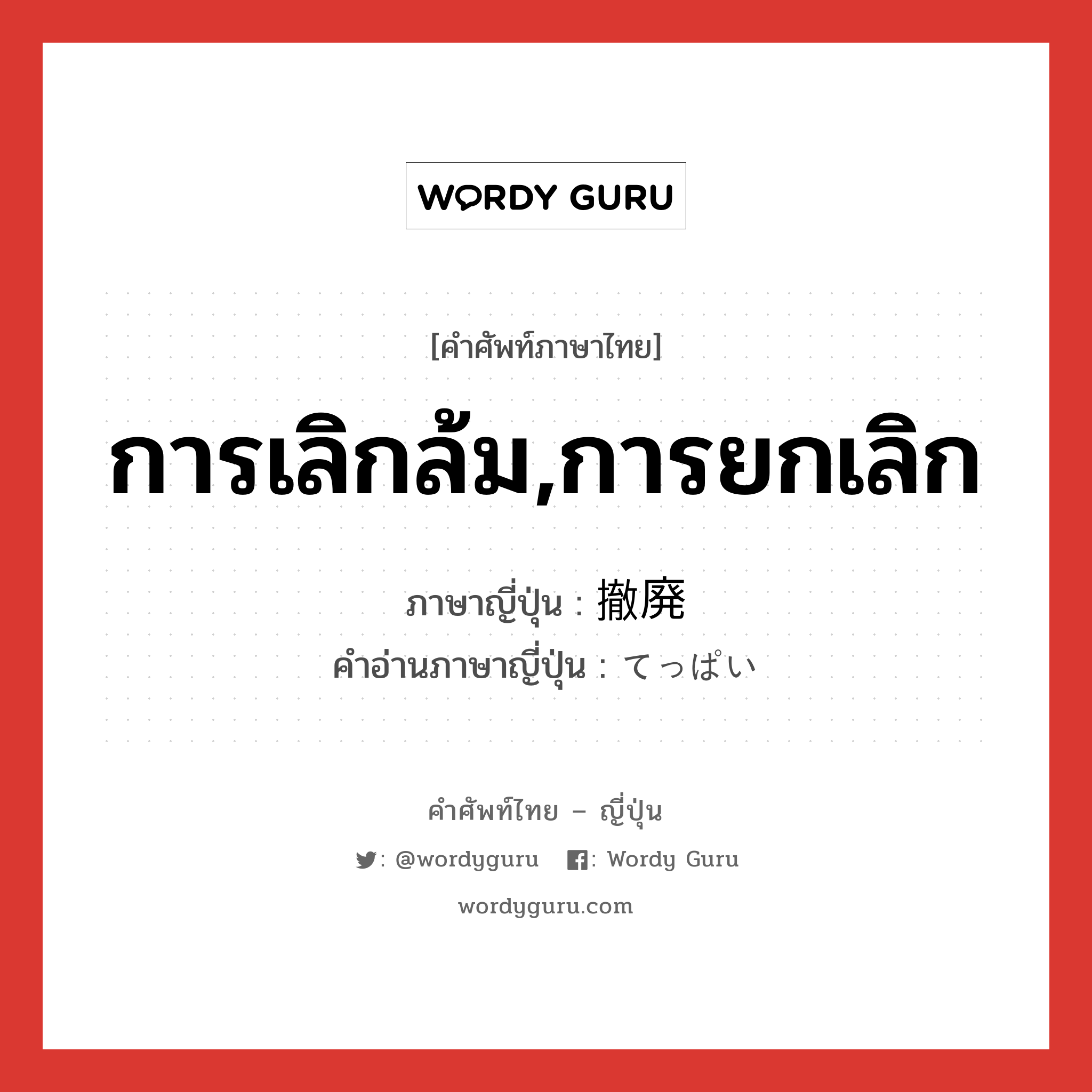 การเลิกล้ม,การยกเลิก ภาษาญี่ปุ่นคืออะไร, คำศัพท์ภาษาไทย - ญี่ปุ่น การเลิกล้ม,การยกเลิก ภาษาญี่ปุ่น 撤廃 คำอ่านภาษาญี่ปุ่น てっぱい หมวด n หมวด n