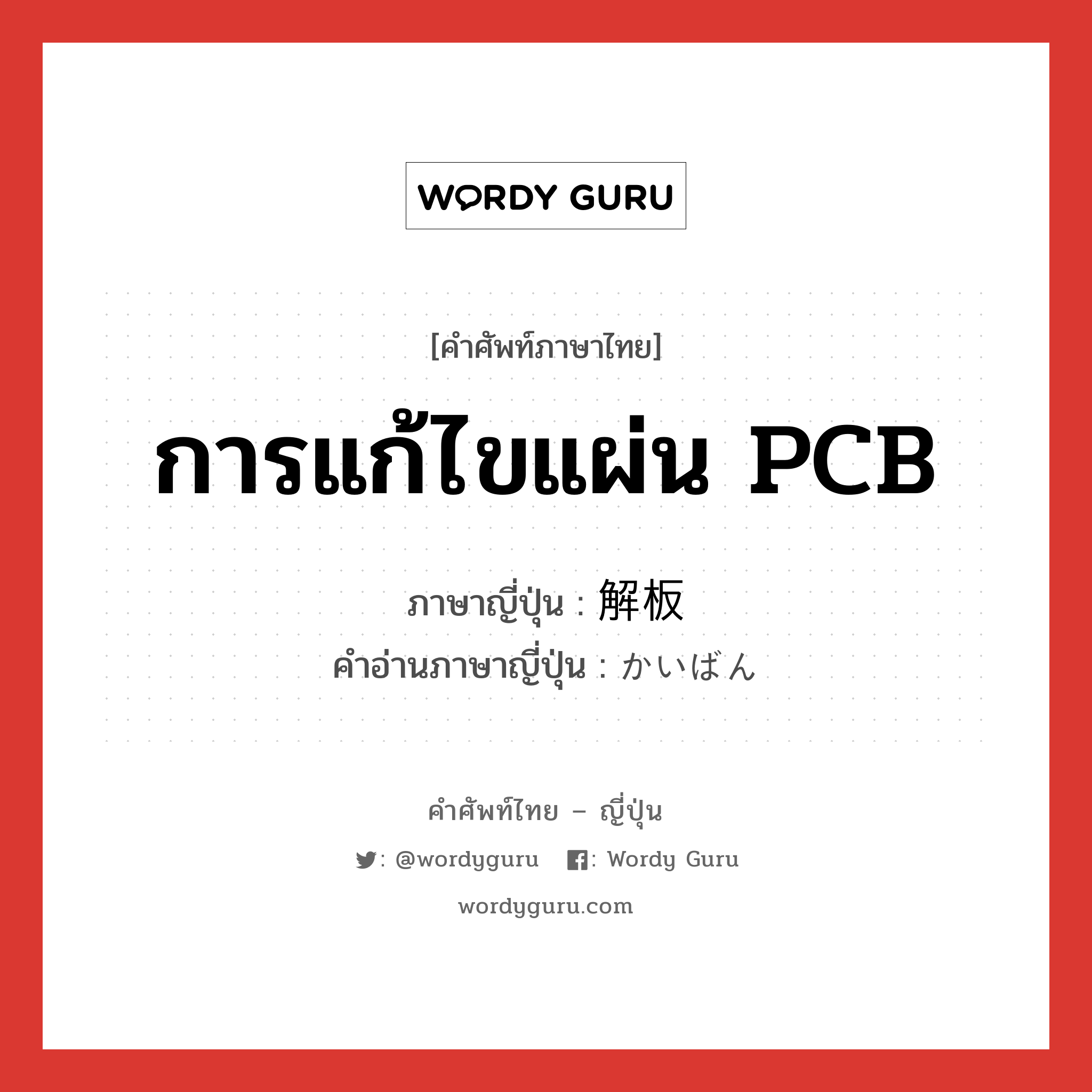 การแก้ไขแผ่น PCB ภาษาญี่ปุ่นคืออะไร, คำศัพท์ภาษาไทย - ญี่ปุ่น การแก้ไขแผ่น PCB ภาษาญี่ปุ่น 解板 คำอ่านภาษาญี่ปุ่น かいばん หมวด n หมวด n