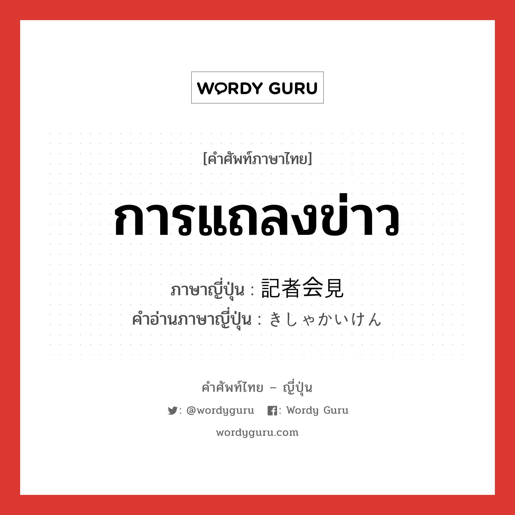 การแถลงข่าว ภาษาญี่ปุ่นคืออะไร, คำศัพท์ภาษาไทย - ญี่ปุ่น การแถลงข่าว ภาษาญี่ปุ่น 記者会見 คำอ่านภาษาญี่ปุ่น きしゃかいけん หมวด n หมวด n