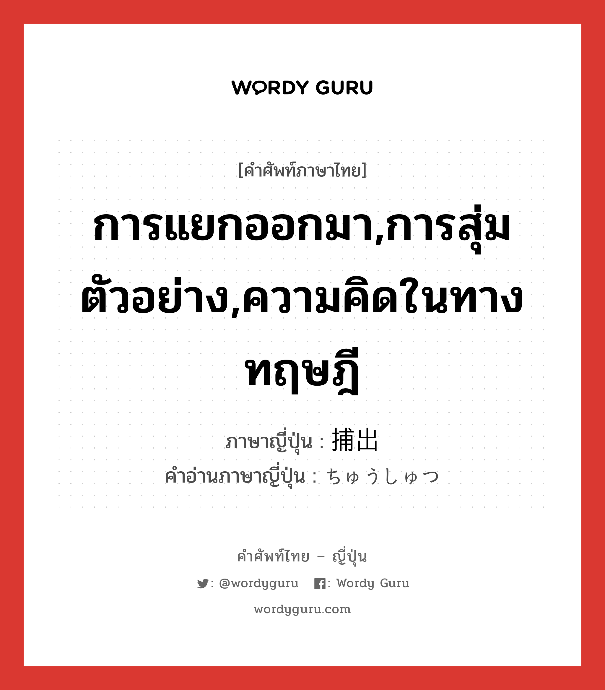 การแยกออกมา,การสุ่มตัวอย่าง,ความคิดในทางทฤษฎี ภาษาญี่ปุ่นคืออะไร, คำศัพท์ภาษาไทย - ญี่ปุ่น การแยกออกมา,การสุ่มตัวอย่าง,ความคิดในทางทฤษฎี ภาษาญี่ปุ่น 捕出 คำอ่านภาษาญี่ปุ่น ちゅうしゅつ หมวด n หมวด n