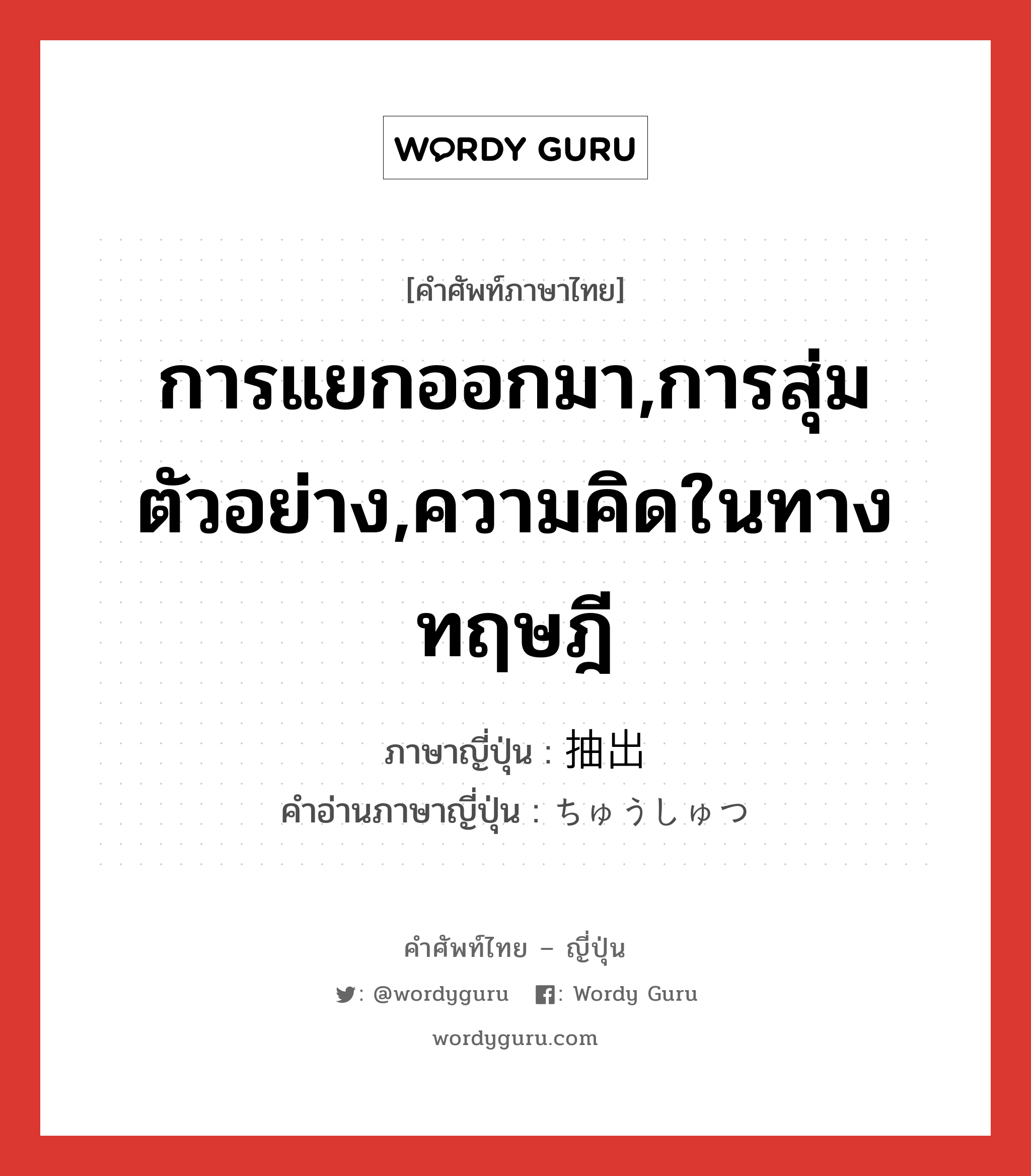 การแยกออกมา,การสุ่มตัวอย่าง,ความคิดในทางทฤษฎี ภาษาญี่ปุ่นคืออะไร, คำศัพท์ภาษาไทย - ญี่ปุ่น การแยกออกมา,การสุ่มตัวอย่าง,ความคิดในทางทฤษฎี ภาษาญี่ปุ่น 抽出 คำอ่านภาษาญี่ปุ่น ちゅうしゅつ หมวด n หมวด n