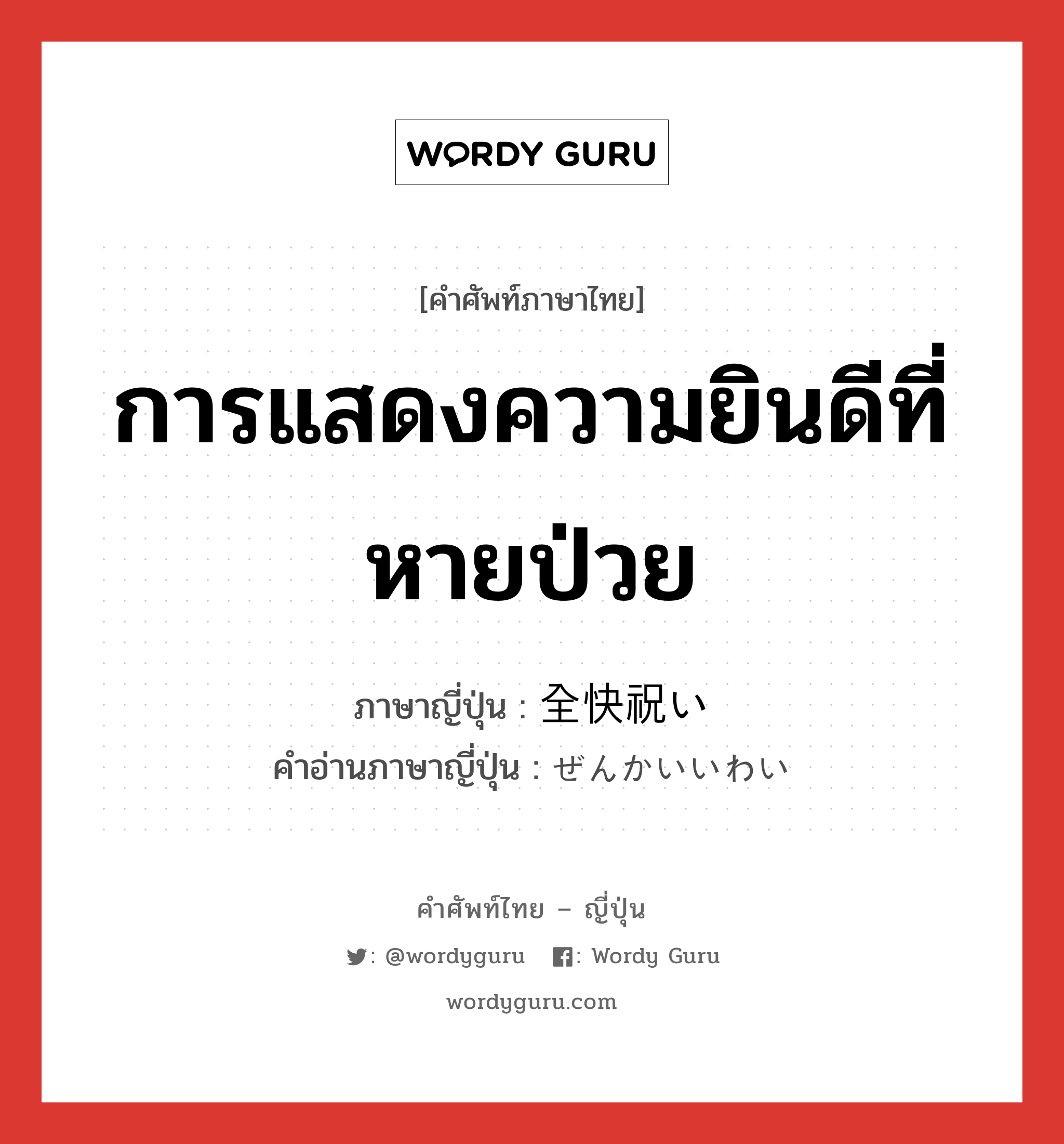 การแสดงความยินดีที่หายป่วย ภาษาญี่ปุ่นคืออะไร, คำศัพท์ภาษาไทย - ญี่ปุ่น การแสดงความยินดีที่หายป่วย ภาษาญี่ปุ่น 全快祝い คำอ่านภาษาญี่ปุ่น ぜんかいいわい หมวด n หมวด n