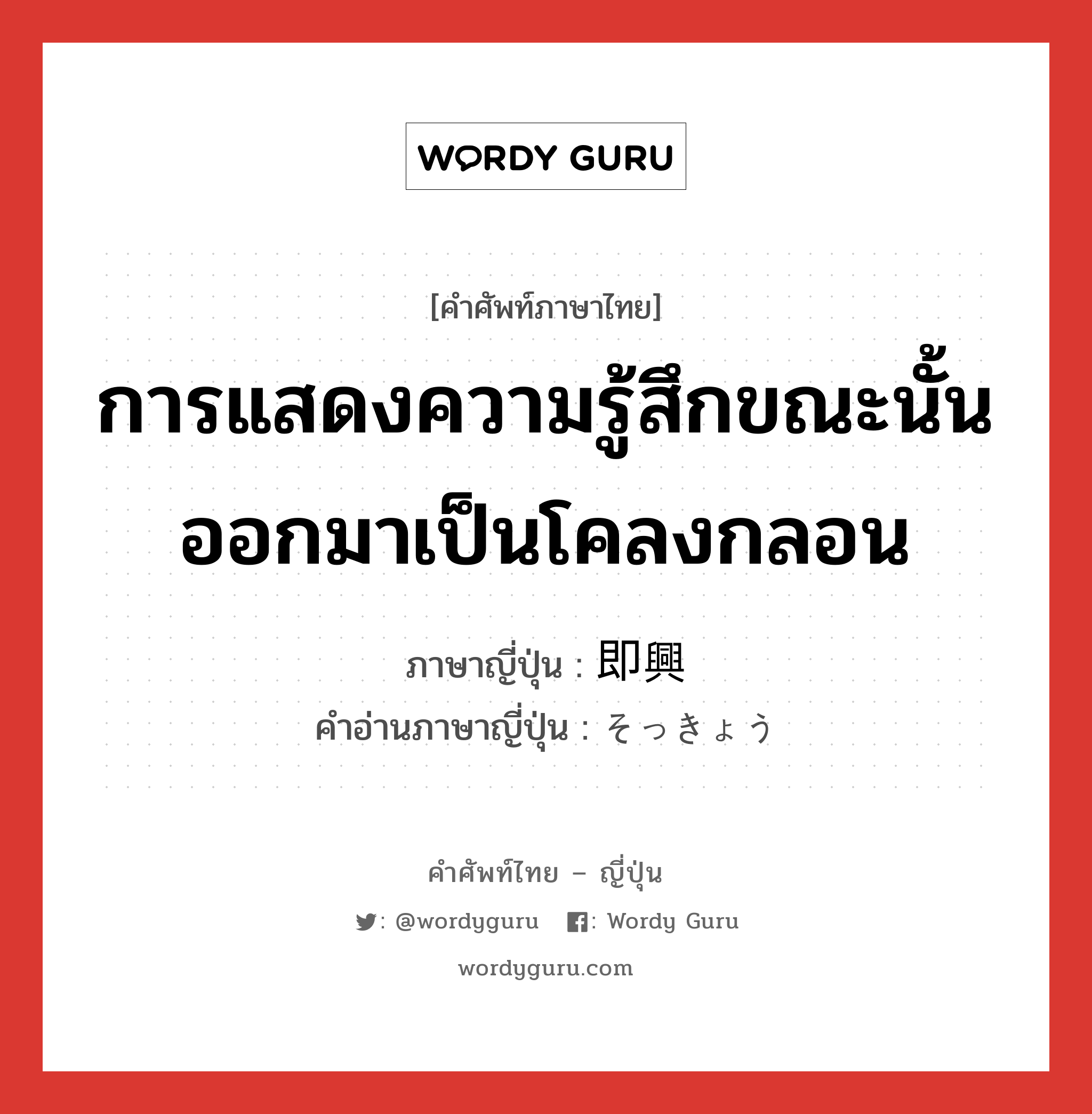 การแสดงความรู้สึกขณะนั้นออกมาเป็นโคลงกลอน ภาษาญี่ปุ่นคืออะไร, คำศัพท์ภาษาไทย - ญี่ปุ่น การแสดงความรู้สึกขณะนั้นออกมาเป็นโคลงกลอน ภาษาญี่ปุ่น 即興 คำอ่านภาษาญี่ปุ่น そっきょう หมวด n หมวด n