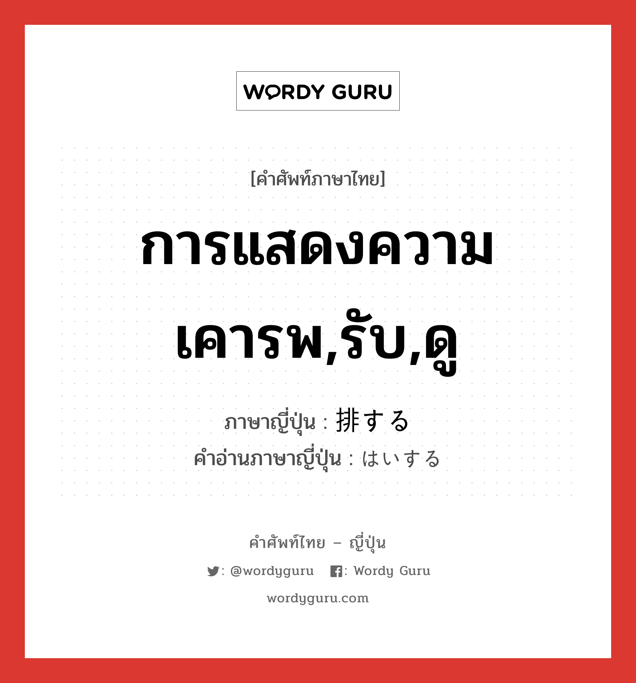 การแสดงความเคารพ,รับ,ดู ภาษาญี่ปุ่นคืออะไร, คำศัพท์ภาษาไทย - ญี่ปุ่น การแสดงความเคารพ,รับ,ดู ภาษาญี่ปุ่น 排する คำอ่านภาษาญี่ปุ่น はいする หมวด vs-s หมวด vs-s