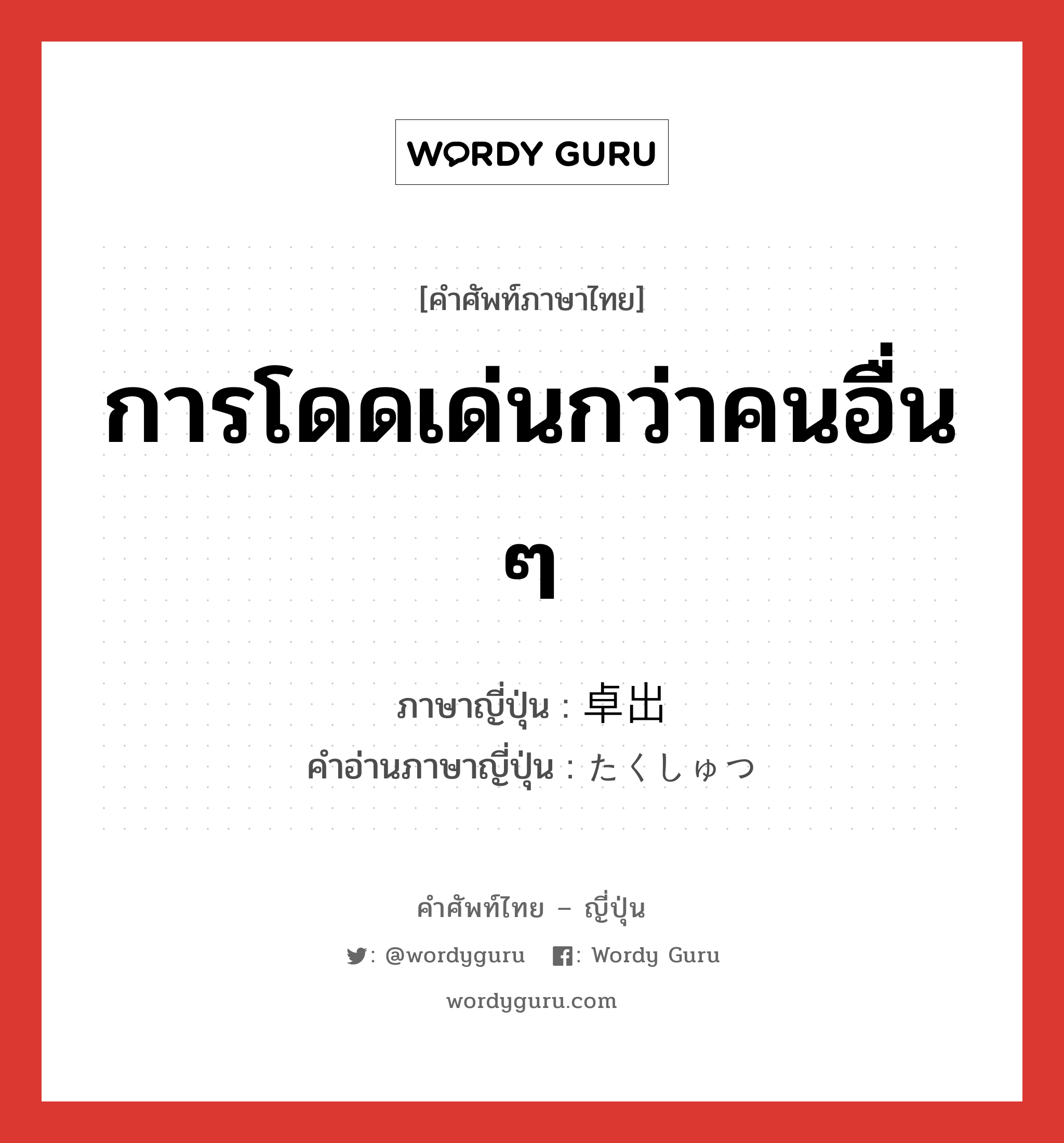 การโดดเด่นกว่าคนอื่น ๆ ภาษาญี่ปุ่นคืออะไร, คำศัพท์ภาษาไทย - ญี่ปุ่น การโดดเด่นกว่าคนอื่น ๆ ภาษาญี่ปุ่น 卓出 คำอ่านภาษาญี่ปุ่น たくしゅつ หมวด n หมวด n