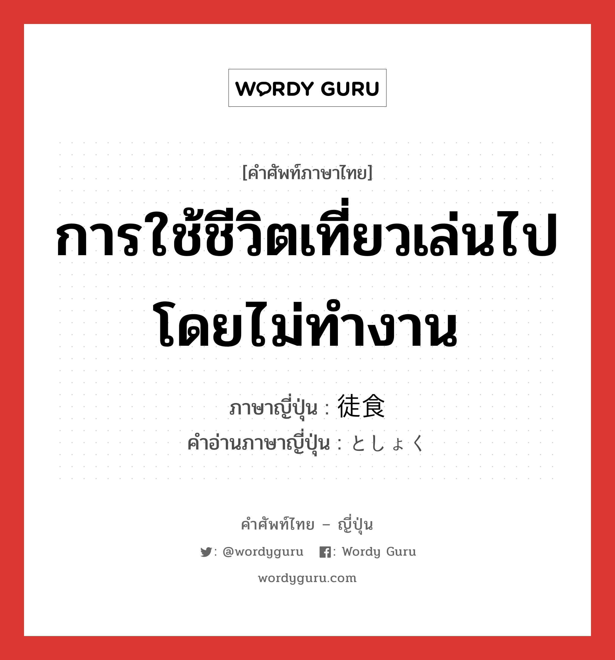 การใช้ชีวิตเที่ยวเล่นไปโดยไม่ทำงาน ภาษาญี่ปุ่นคืออะไร, คำศัพท์ภาษาไทย - ญี่ปุ่น การใช้ชีวิตเที่ยวเล่นไปโดยไม่ทำงาน ภาษาญี่ปุ่น 徒食 คำอ่านภาษาญี่ปุ่น としょく หมวด n หมวด n