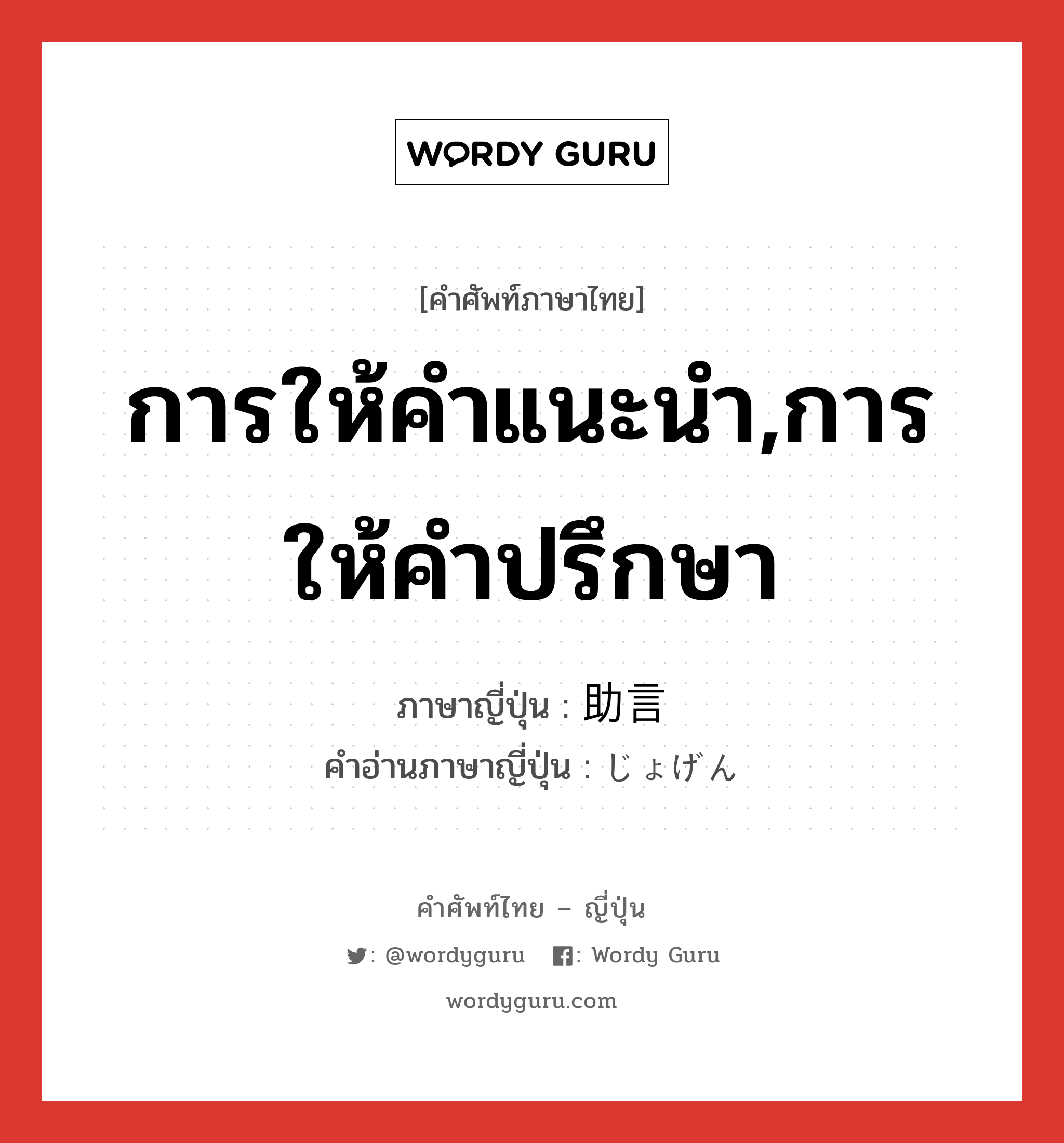 การให้คำแนะนำ,การให้คำปรึกษา ภาษาญี่ปุ่นคืออะไร, คำศัพท์ภาษาไทย - ญี่ปุ่น การให้คำแนะนำ,การให้คำปรึกษา ภาษาญี่ปุ่น 助言 คำอ่านภาษาญี่ปุ่น じょげん หมวด n หมวด n