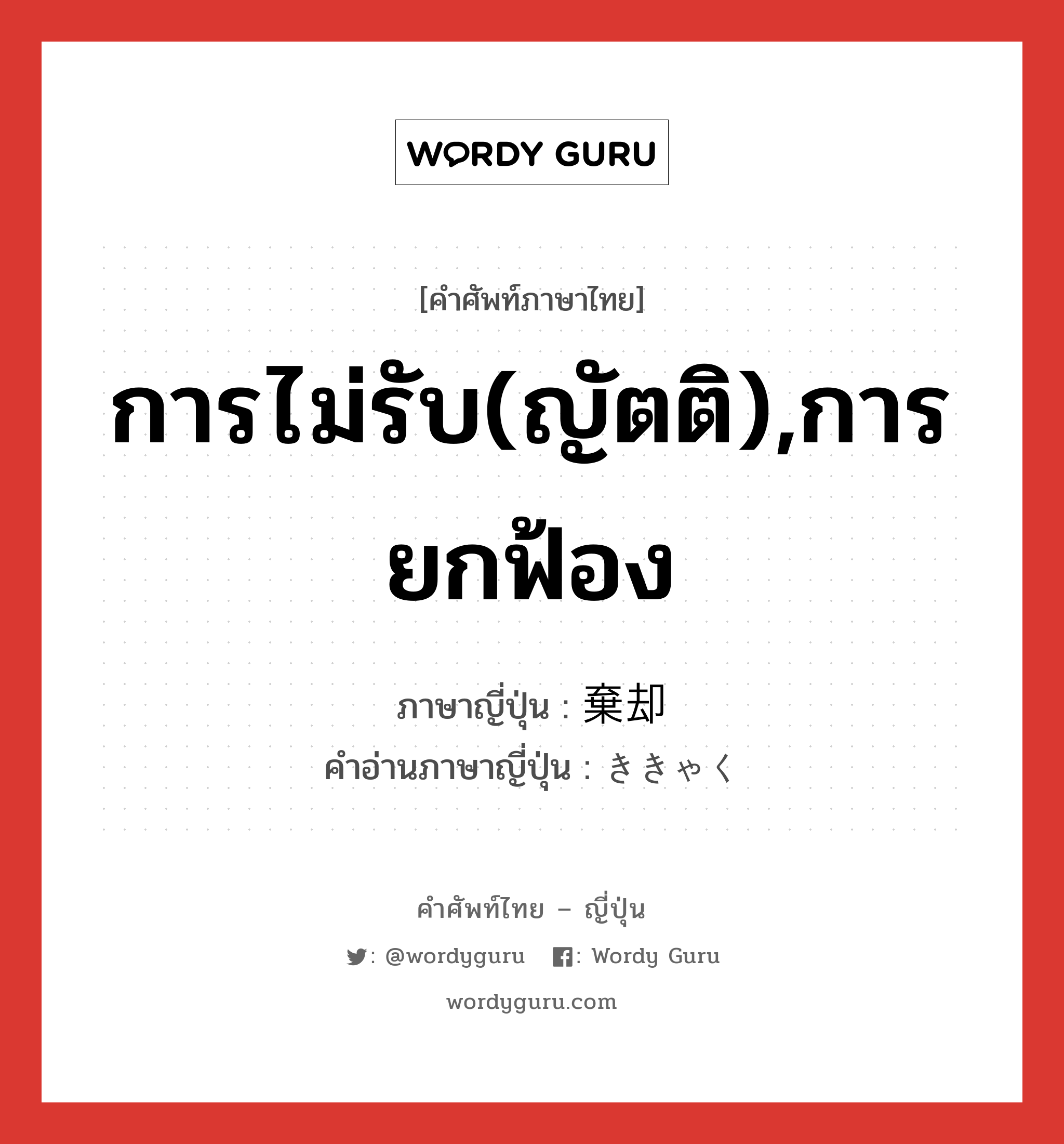 การไม่รับ(ญัตติ),การยกฟ้อง ภาษาญี่ปุ่นคืออะไร, คำศัพท์ภาษาไทย - ญี่ปุ่น การไม่รับ(ญัตติ),การยกฟ้อง ภาษาญี่ปุ่น 棄却 คำอ่านภาษาญี่ปุ่น ききゃく หมวด n หมวด n