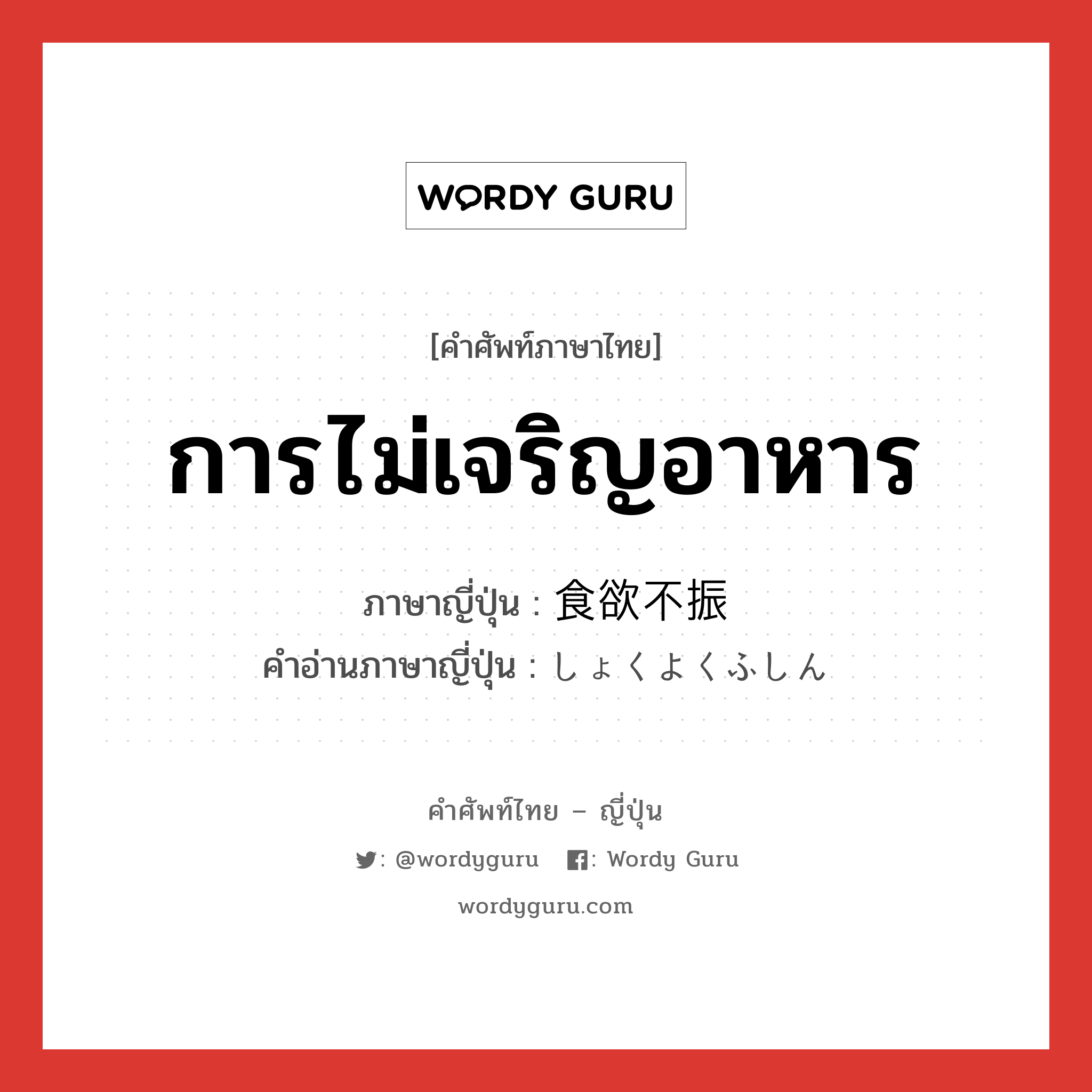 การไม่เจริญอาหาร ภาษาญี่ปุ่นคืออะไร, คำศัพท์ภาษาไทย - ญี่ปุ่น การไม่เจริญอาหาร ภาษาญี่ปุ่น 食欲不振 คำอ่านภาษาญี่ปุ่น しょくよくふしん หมวด n หมวด n